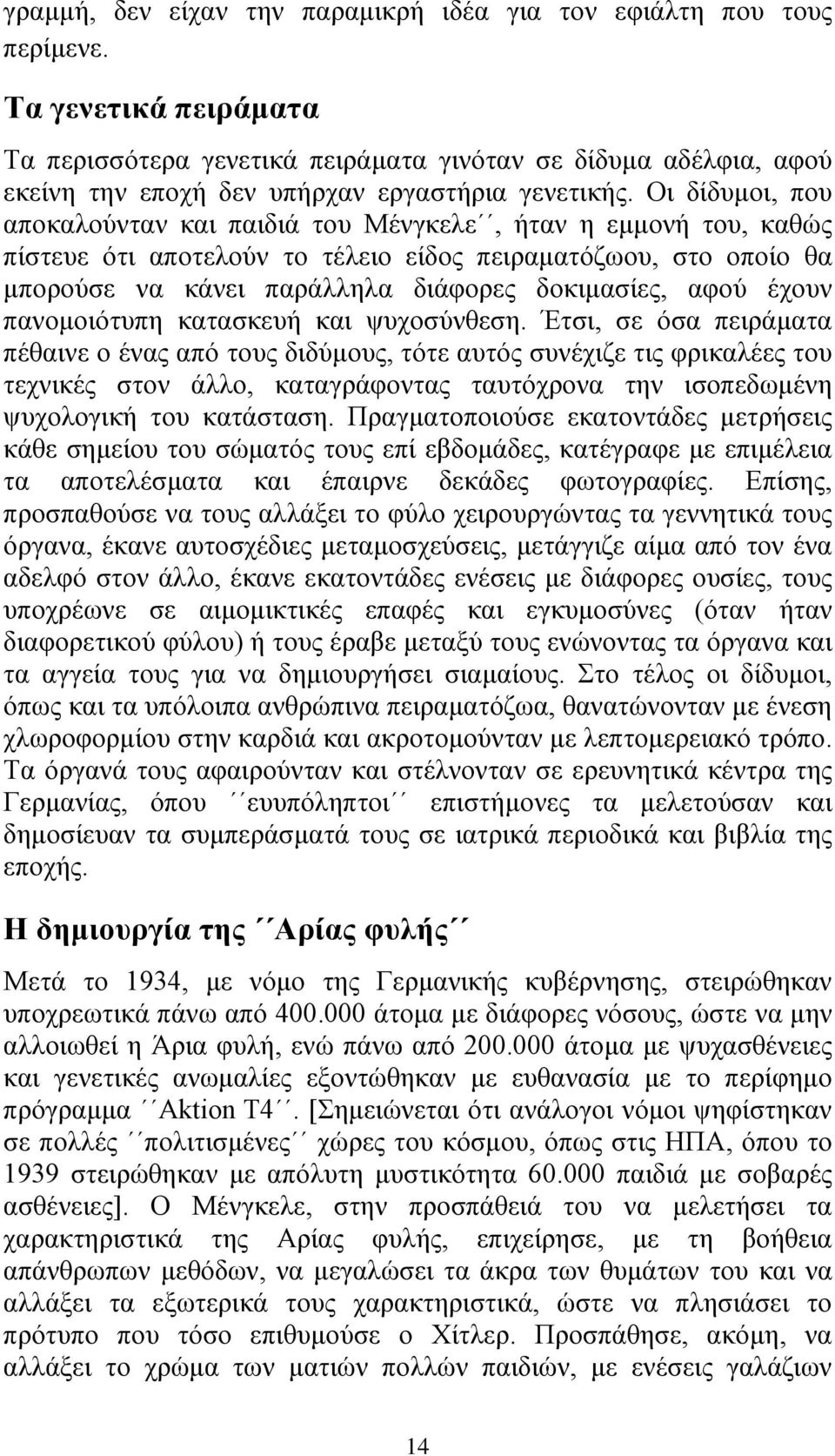 Οι δίδυμοι, που αποκαλούνταν και παιδιά του Μένγκελε, ήταν η εμμονή του, καθώς πίστευε ότι αποτελούν το τέλειο είδος πειραματόζωου, στο οποίο θα μπορούσε να κάνει παράλληλα διάφορες δοκιμασίες, αφού