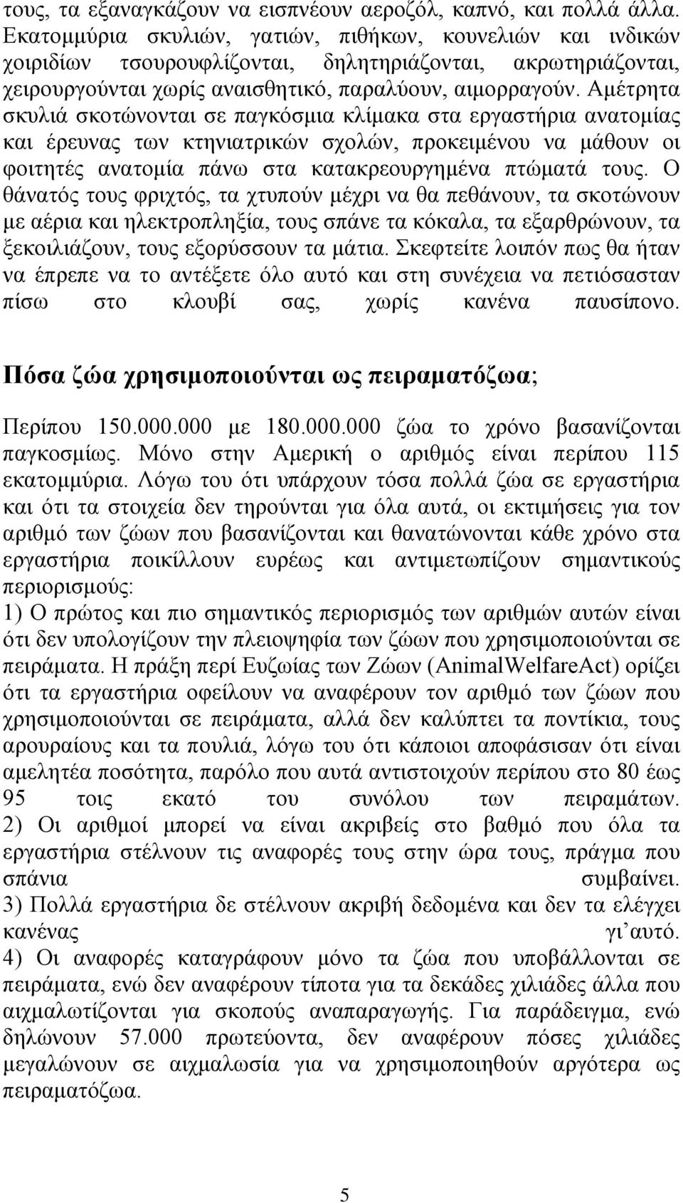 Αμέτρητα σκυλιά σκοτώνονται σε παγκόσμια κλίμακα στα εργαστήρια ανατομίας και έρευνας των κτηνιατρικών σχολών, προκειμένου να μάθουν οι φοιτητές ανατομία πάνω στα κατακρεουργημένα πτώματά τους.