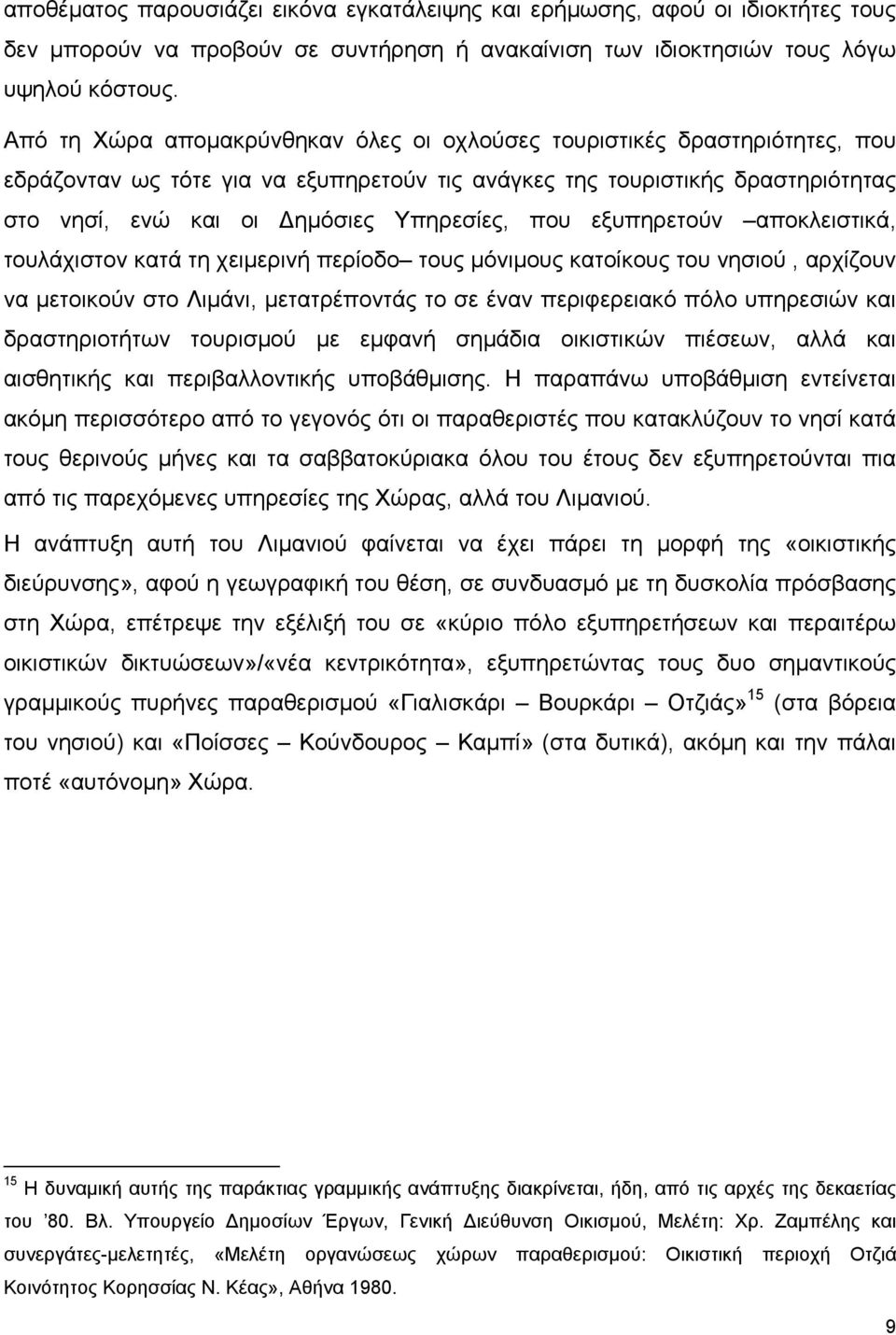 που εξυπηρετούν αποκλειστικά, τουλάχιστον κατά τη χειμερινή περίοδο τους μόνιμους κατοίκους του νησιού, αρχίζουν να μετοικούν στο Λιμάνι, μετατρέποντάς το σε έναν περιφερειακό πόλο υπηρεσιών και