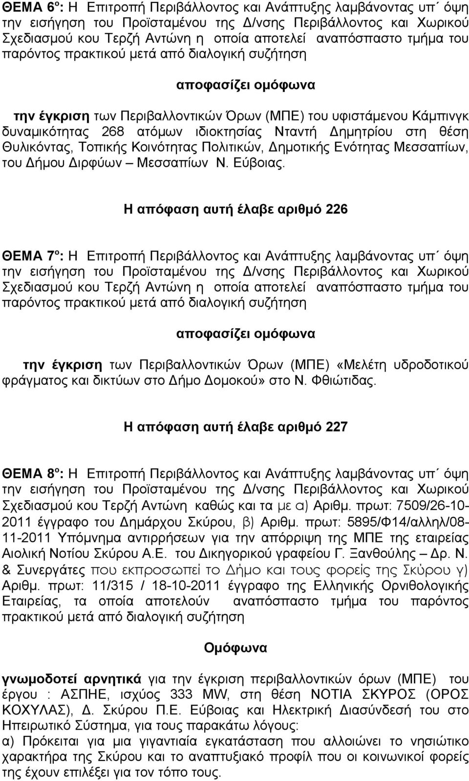 Η απόφαση αυτή έλαβε αριθμό 226 ΘΕΜΑ 7 ο : Η Επιτροπή Περιβάλλοντος και Ανάπτυξης λαμβάνοντας υπ όψη την έγκριση των Περιβαλλοντικών Όρων (ΜΠΕ) «Μελέτη υδροδοτικού φράγματος και δικτύων στο Δήμο