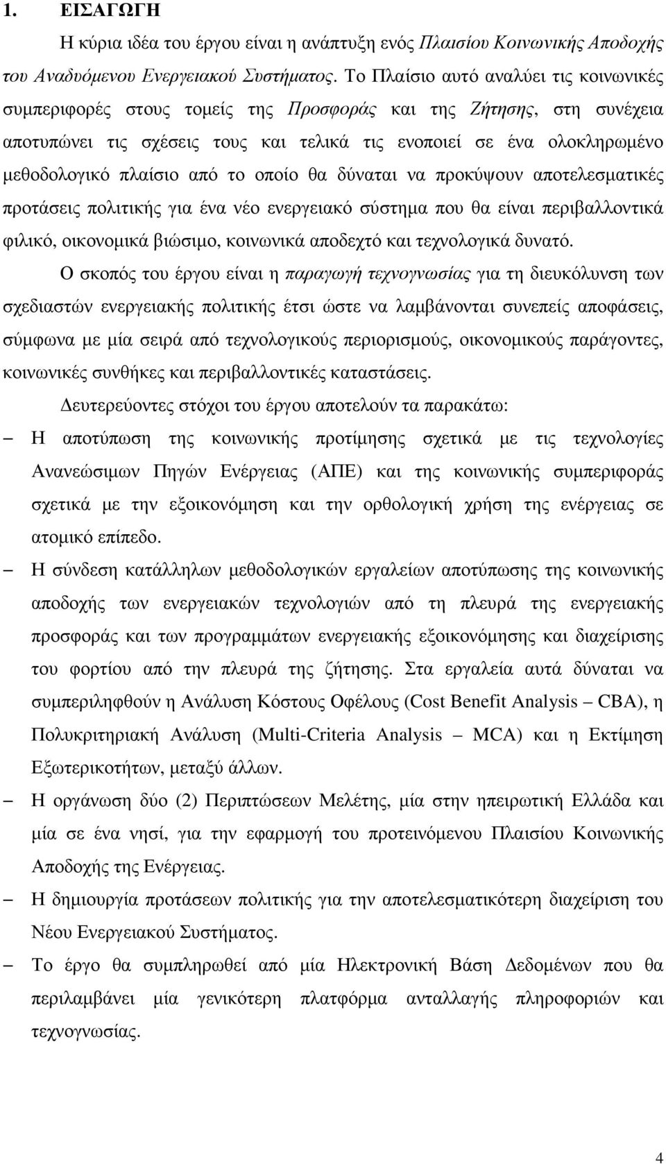 πλαίσιο από το οποίο θα δύναται να προκύψουν αποτελεσµατικές προτάσεις πολιτικής για ένα νέο ενεργειακό σύστηµα που θα είναι περιβαλλοντικά φιλικό, οικονοµικά βιώσιµο, κοινωνικά αποδεχτό και