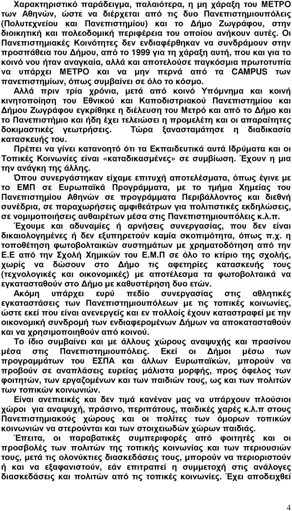 Οι Πανεπιστηµιακές Κοινότητες δεν ενδιαφέρθηκαν να συνδράµουν στην προσπάθεια του ήµου, από το 1999 για τη χάραξη αυτή, που και για το κοινό νου ήταν αναγκαία, αλλά και αποτελούσε παγκόσµια