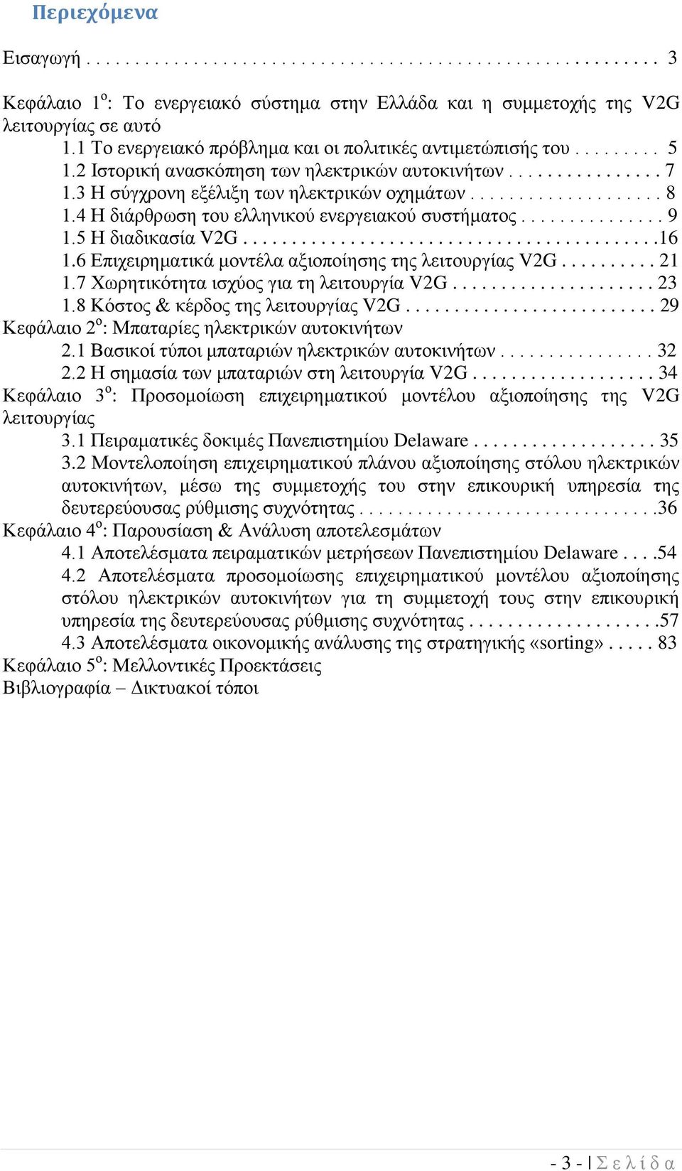 4 Ζ δηάξζξσζε ηνπ ειιεληθνύ ελεξγεηαθνύ ζπζηήκαηνο............... 9 1.5 Ζ δηαδηθαζία V2G...........................................16 1.6 Δπηρεηξεκαηηθά κνληέια αμηνπνίεζεο ηεο ιεηηνπξγίαο V2G.......... 21 1.