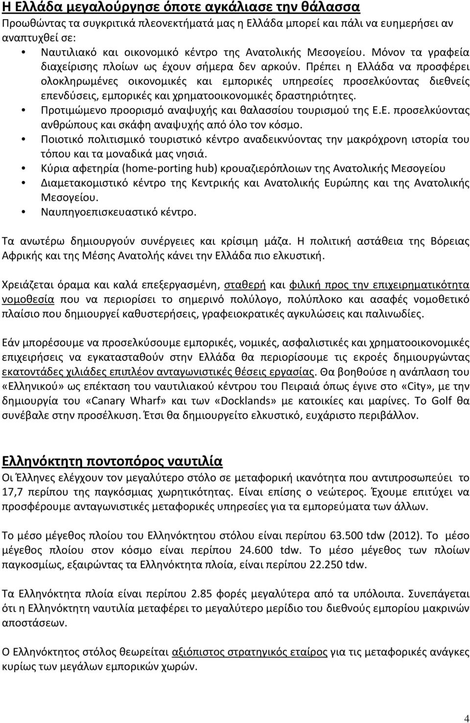 Πρέπει η Ελλάδα να προσφέρει ολοκληρωμένες οικονομικές και εμπορικές υπηρεσίες προσελκύοντας διεθνείς επενδύσεις, εμπορικές και χρηματοοικονομικές δραστηριότητες.