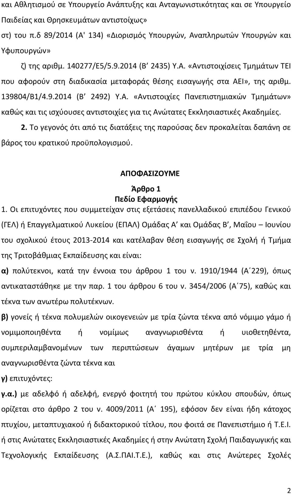 139804/Β1/4.9.2014 (Β 2492) Υ.Α. «Αντιστοιχίες Πανεπιστημιακών Τμημάτων» καθώς και τις ισχύουσες αντιστοιχίες για τις Ανώτατες Εκκλησιαστικές Ακαδημίες. 2. Το γεγονός ότι από τις διατάξεις της παρούσας δεν προκαλείται δαπάνη σε βάρος του κρατικού προϋπολογισμού.