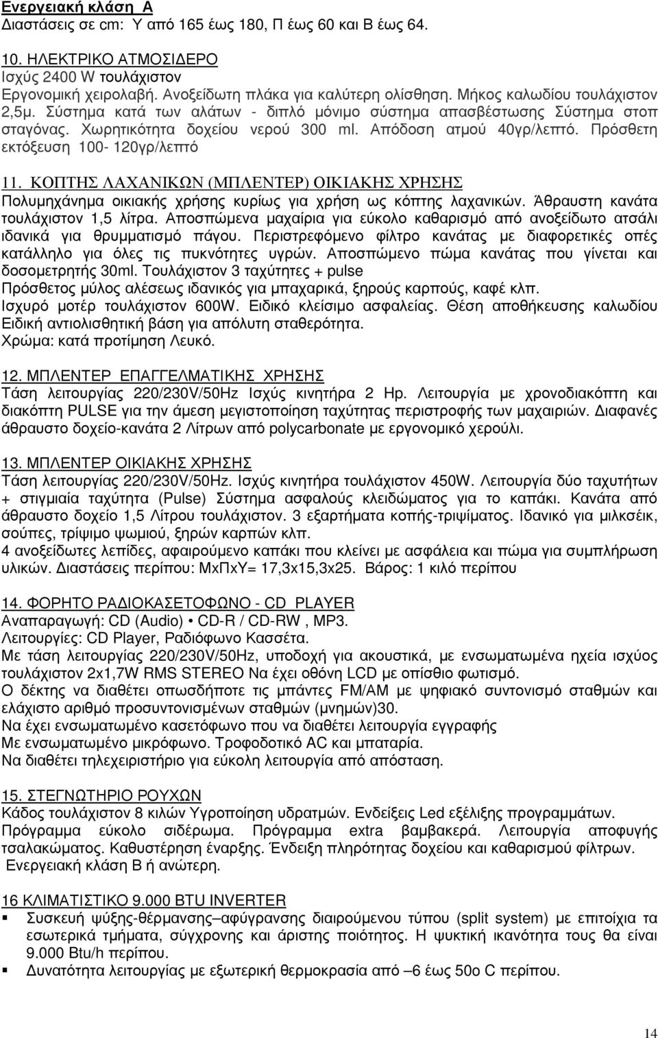 Πρόσθετη εκτόξευση 100-120γρ/λεπτό 11. ΚΟΠΤΗΣ ΛΑΧΑΝΙΚΩΝ (ΜΠΛΕΝΤΕΡ) ΟΙΚΙΑΚΗΣ ΧΡΗΣΗΣ Πολυµηχάνηµα οικιακής χρήσης κυρίως για χρήση ως κόπτης λαχανικών. Άθραυστη κανάτα τουλάχιστον 1,5 λίτρα.