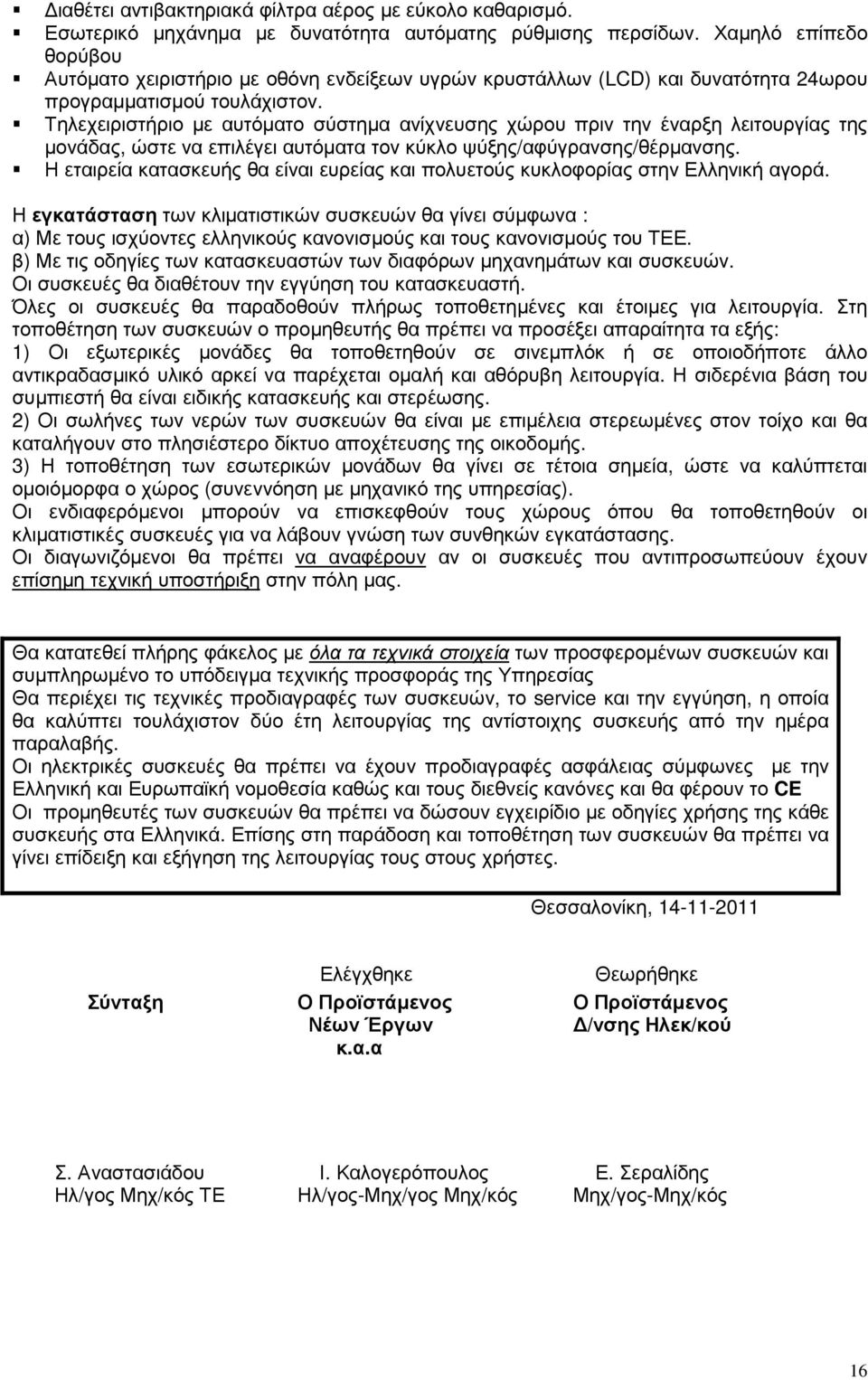 Τηλεχειριστήριο µε αυτόµατο σύστηµα ανίχνευσης χώρου πριν την έναρξη λειτουργίας της µονάδας, ώστε να επιλέγει αυτόµατα τον κύκλο ψύξης/αφύγρανσης/θέρµανσης.