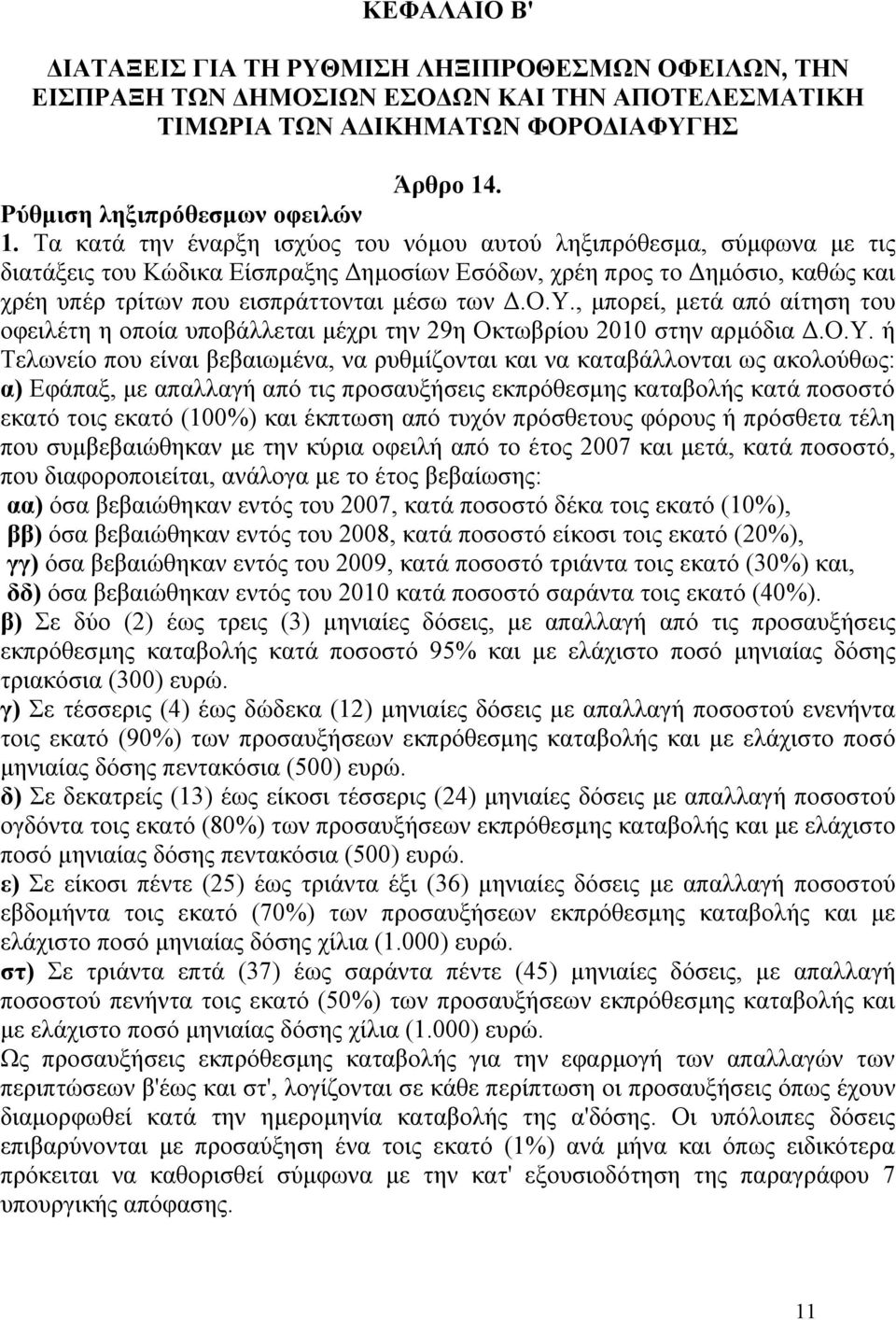 Υ., μπορεί, μετά από αίτηση του οφειλέτη η οποία υποβάλλεται μέχρι την 29η Οκτωβρίου 2010 στην αρμόδια Δ.Ο.Υ. ή Τελωνείο που είναι βεβαιωμένα, να ρυθμίζονται και να καταβάλλονται ως ακολούθως: α)