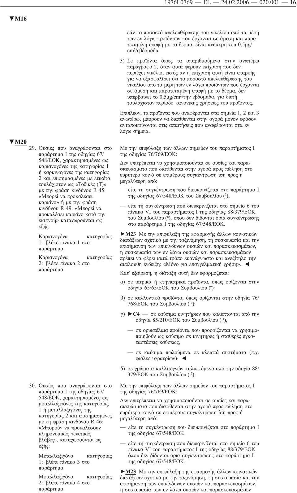 την φράση κινδύνου R 45: «Μπορεί να προκαλέσει καρκίνο» ή με την φράση κινδύνου R 49: «Μπορεί να προκαλέσει καρκίνο κατά την εισπνοή» καταχωρούνται ως εξής: Καρκινογόνα κατηγορίας 1: βλέπε πίνακα 1