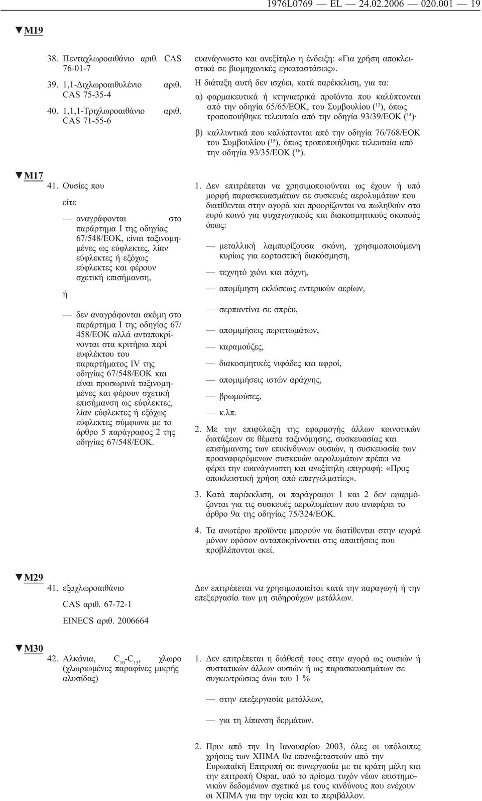 I της οδηγίας 67/ 458/ΕΟΚ αλλά ανταποκρίνονται στα κριτήρια περί ευφλέκτου του παραρτήματος IV της οδηγίας 67/548/ΕΟΚ και είναι προσωρινά ταξινομημένες και φέρουν σχετική επισήμανση ως εύφλεκτες,