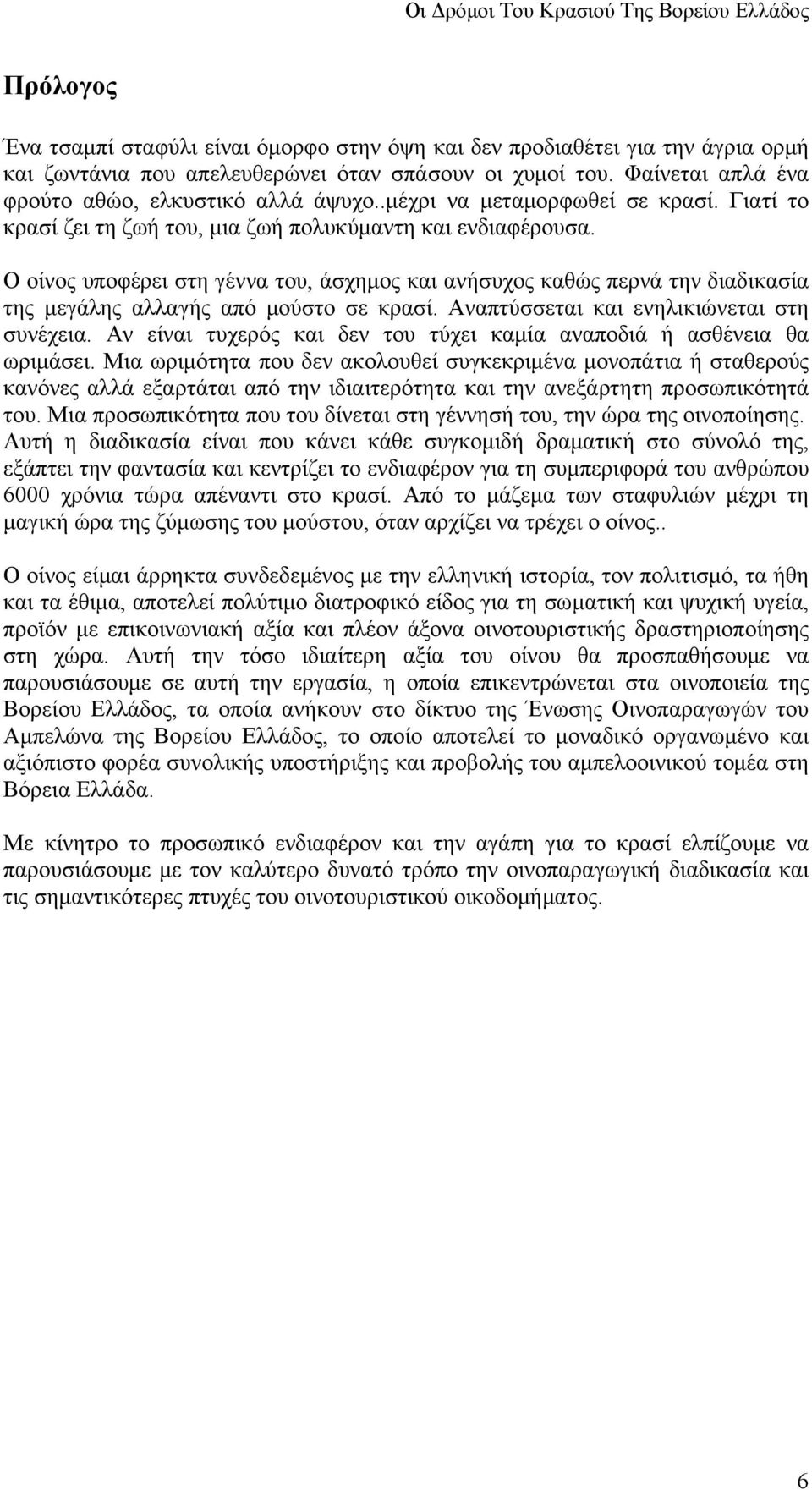 Ο οίνος υποφέρει στη γέννα του, άσχημος και ανήσυχος καθώς περνά την διαδικασία της μεγάλης αλλαγής από μούστο σε κρασί. Αναπτύσσεται και ενηλικιώνεται στη συνέχεια.