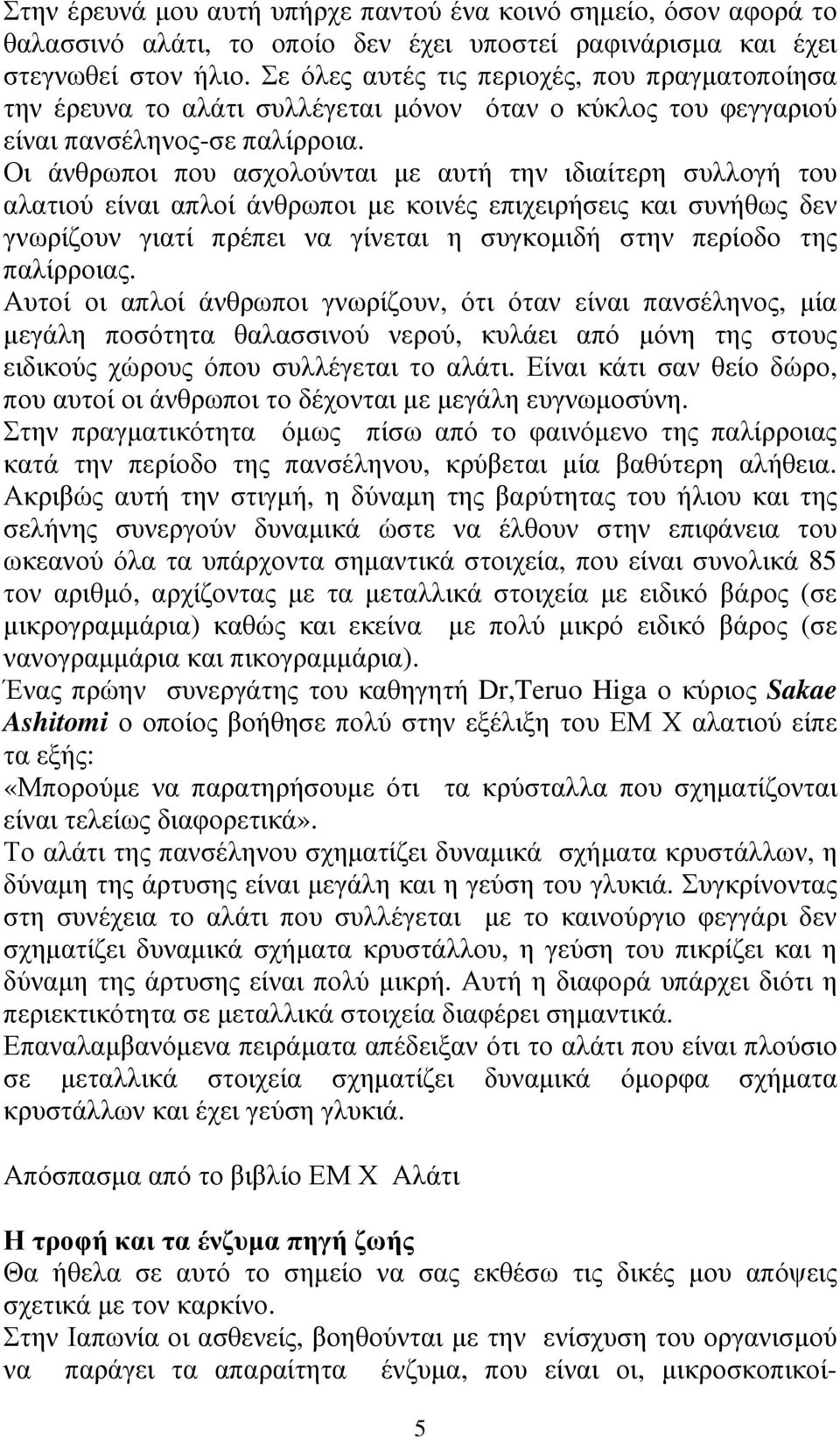 Οι άνθρωποι που ασχολούνται µε αυτή την ιδιαίτερη συλλογή του αλατιού είναι απλοί άνθρωποι µε κοινές επιχειρήσεις και συνήθως δεν γνωρίζουν γιατί πρέπει να γίνεται η συγκοµιδή στην περίοδο της