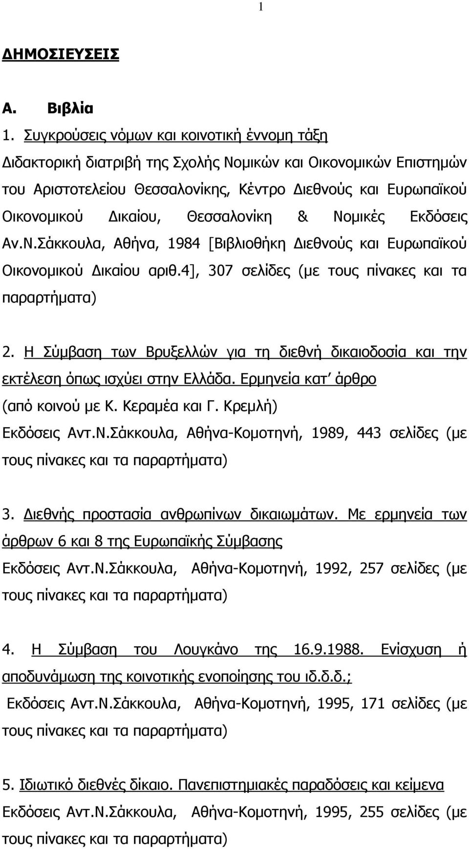 Θεσσαλονίκη & Νομικές Εκδόσεις Αν.Ν.Σάκκουλα, Αθήνα, 1984 [Βιβλιοθήκη Διεθνούς και Ευρωπαϊκού Οικονομικού Δικαίου αριθ.4], 307 σελίδες (με τους πίνακες και τα παραρτήματα) 2.