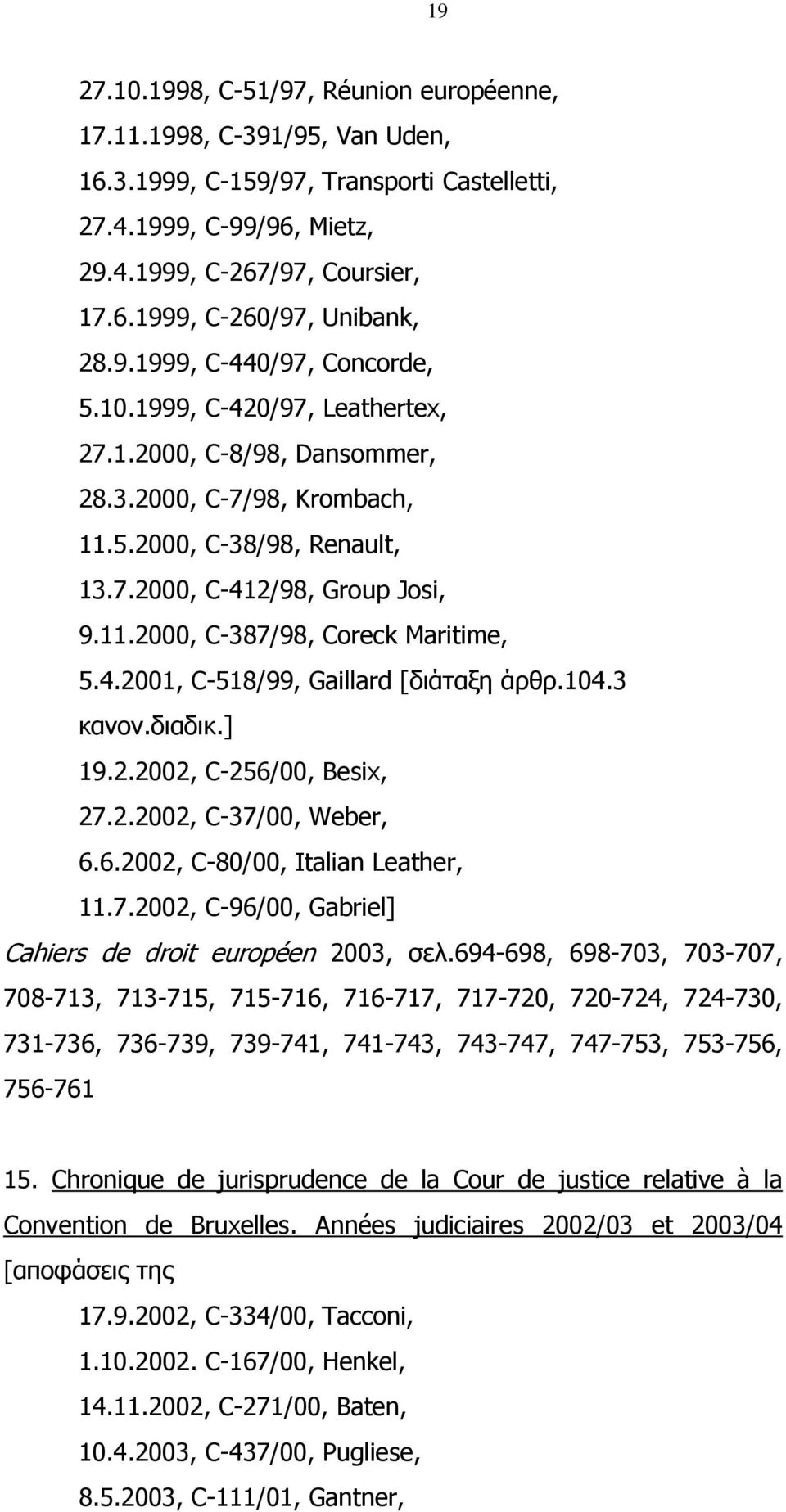 4.2001, C-518/99, Gaillard [διάταξη άρθρ.104.3 κανον.διαδικ.] 19.2.2002, C-256/00, Besix, 27.2.2002, C-37/00, Weber, 6.6.2002, C-80/00, Italian Leather, 11.7.2002, C-96/00, Gabriel] Cahiers de droit européen 2003, σελ.