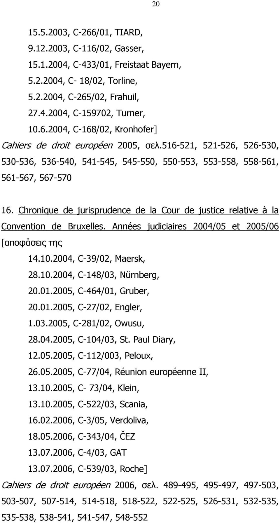 Αnnées judiciaires 2004/05 et 2005/06 [αποφάσεις της 14.10.2004, C-39/02, Maersk, 28.10.2004, C-148/03, Nürnberg, 20.01.2005, C-464/01, Gruber, 20.01.2005, C-27/02, Engler, 1.03.2005, C-281/02, Owusu, 28.