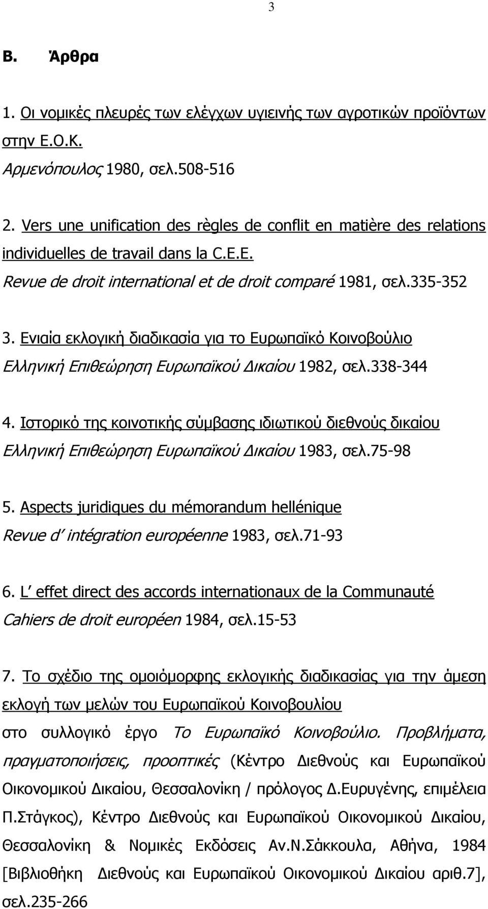 Ενιαία εκλογική διαδικασία για το Ευρωπαϊκό Κοινοβούλιο Ελληνική Επιθεώρηση Ευρωπαϊκού Δικαίου 1982, σελ.338-344 4.