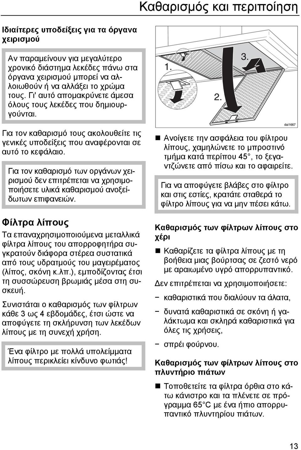 Για τον καθαρισµό των οργάνων χειρισµού δεν επιτρέπεται να χρησιµοποιήσετε υλικά καθαρισµού ανοξείδωτων επιφανειών.