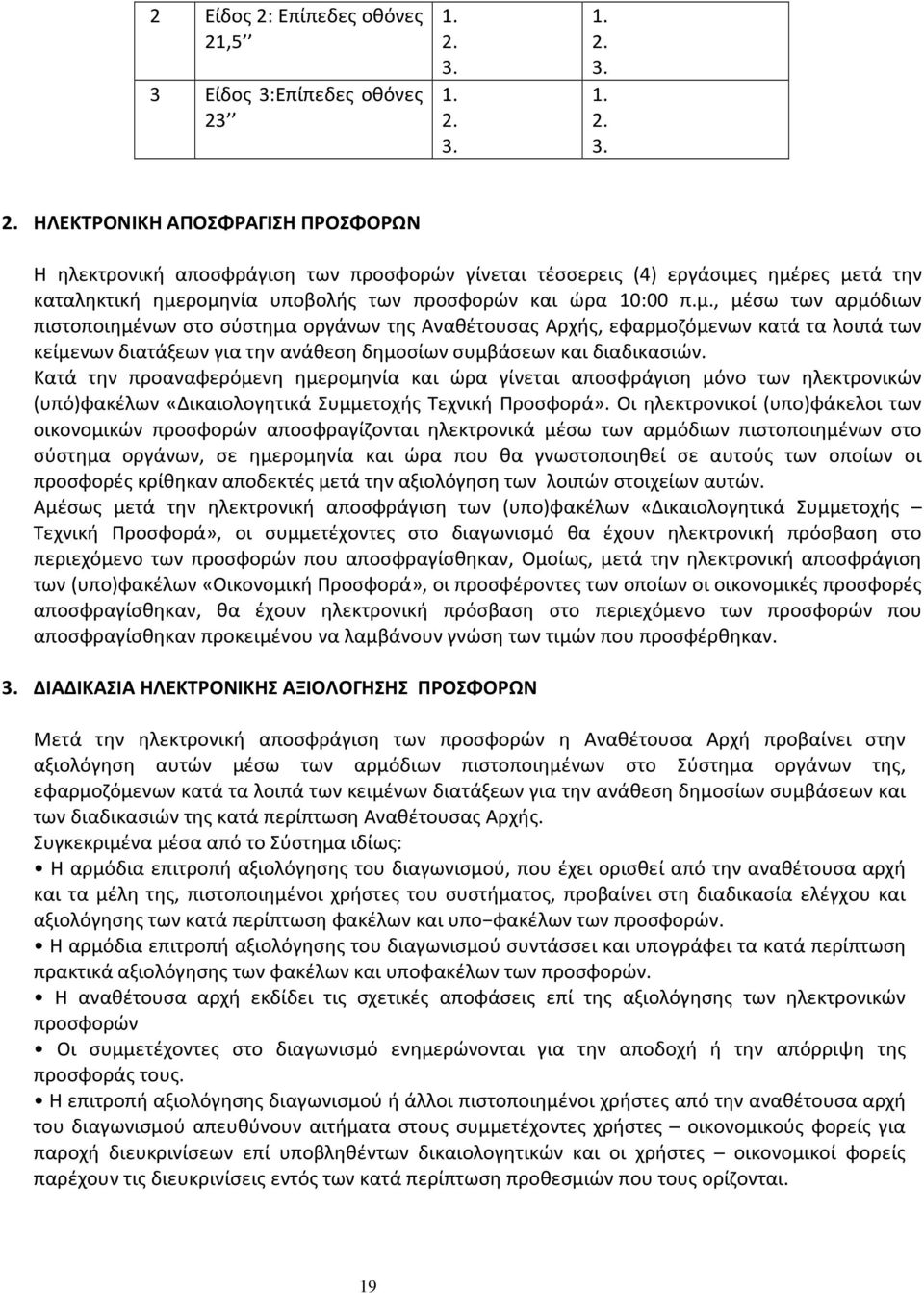 Κατά την προαναφερόμενη ημερομηνία και ώρα γίνεται αποσφράγιση μόνο των ηλεκτρονικών (υπό)φακέλων «Δικαιολογητικά Συμμετοχής Τεχνική Προσφορά».