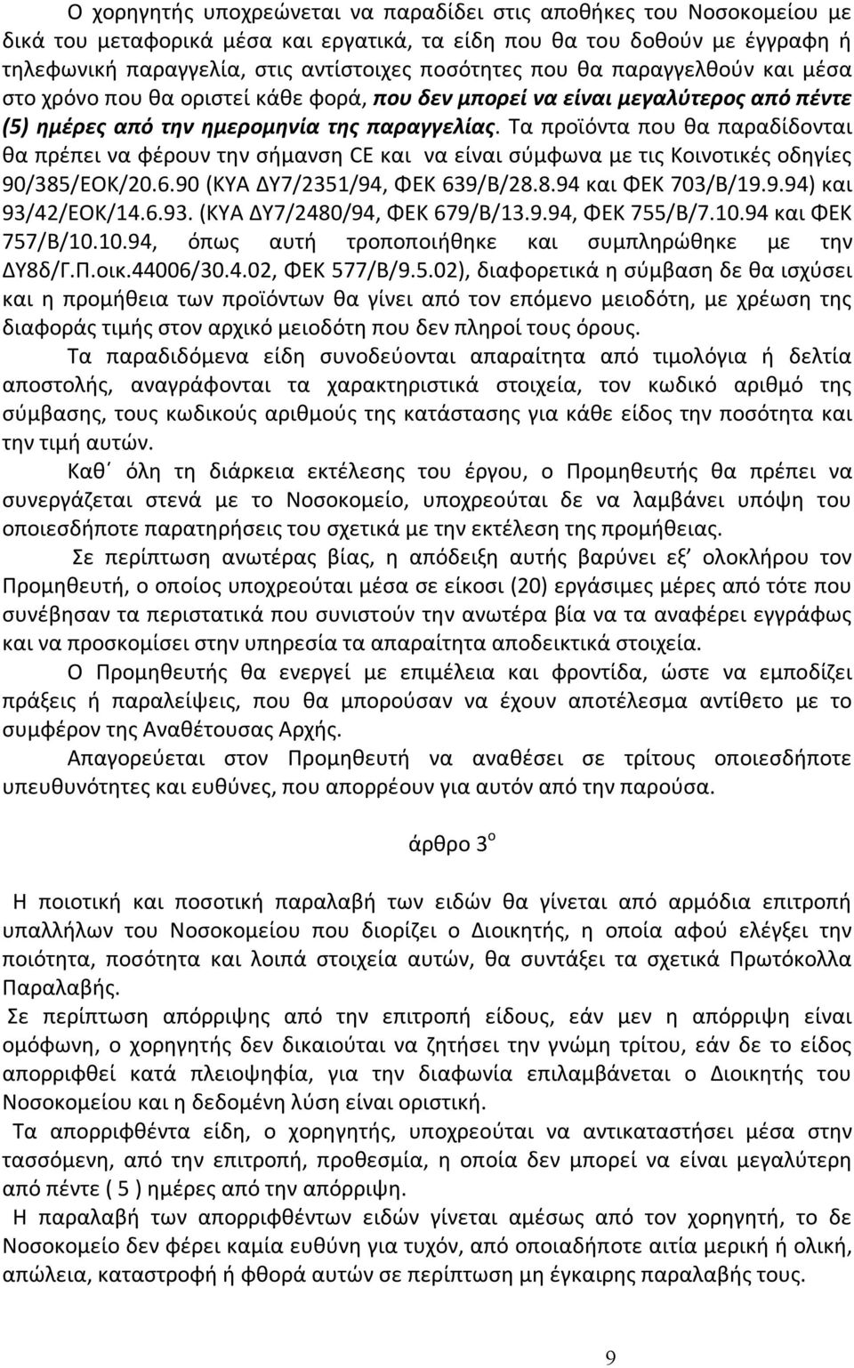 Τα προϊόντα που θα παραδίδονται θα πρέπει να φέρουν την σήμανση CE και να είναι σύμφωνα με τις Κοινοτικές οδηγίες 90/385/ΕΟΚ/20.6.90 (ΚΥΑ ΔΥ7/2351/94, ΦΕΚ 639/Β/28.8.94 και ΦΕΚ 703/Β/19.9.94) και 93/42/ΕΟΚ/14.