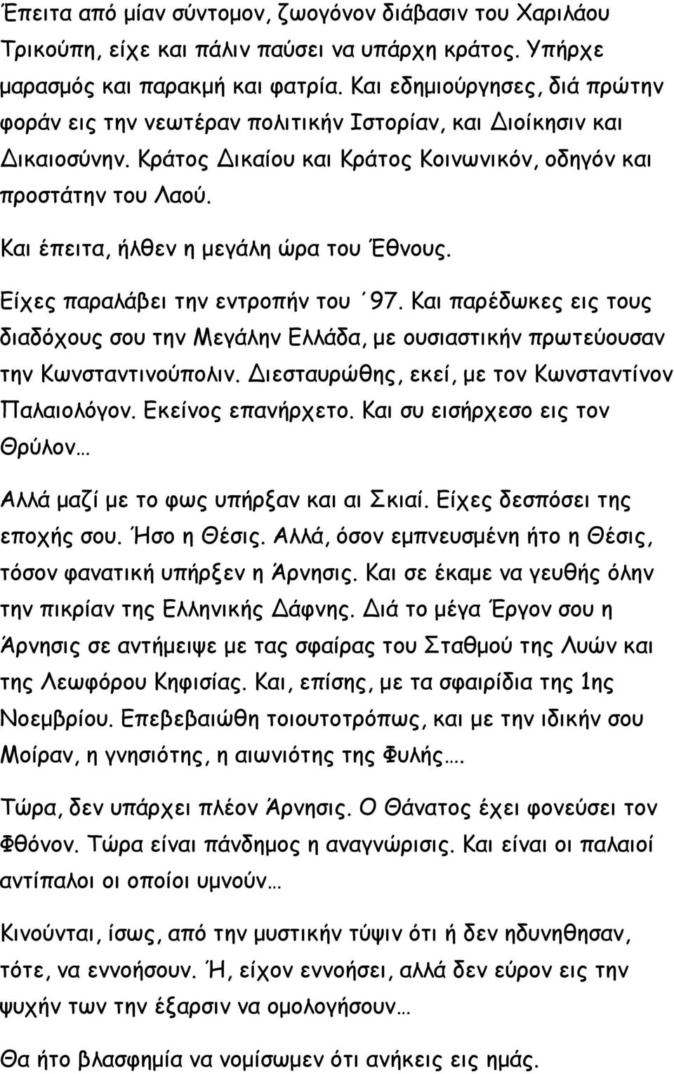 Και έπειτα, ήλθεν η μεγάλη ώρα του Έθνους. Είχες παραλάβει την εντροπήν του 97. Και παρέδωκες εις τους διαδόχους σου την Μεγάλην Ελλάδα, με ουσιαστικήν πρωτεύουσαν την Κωνσταντινούπολιν.