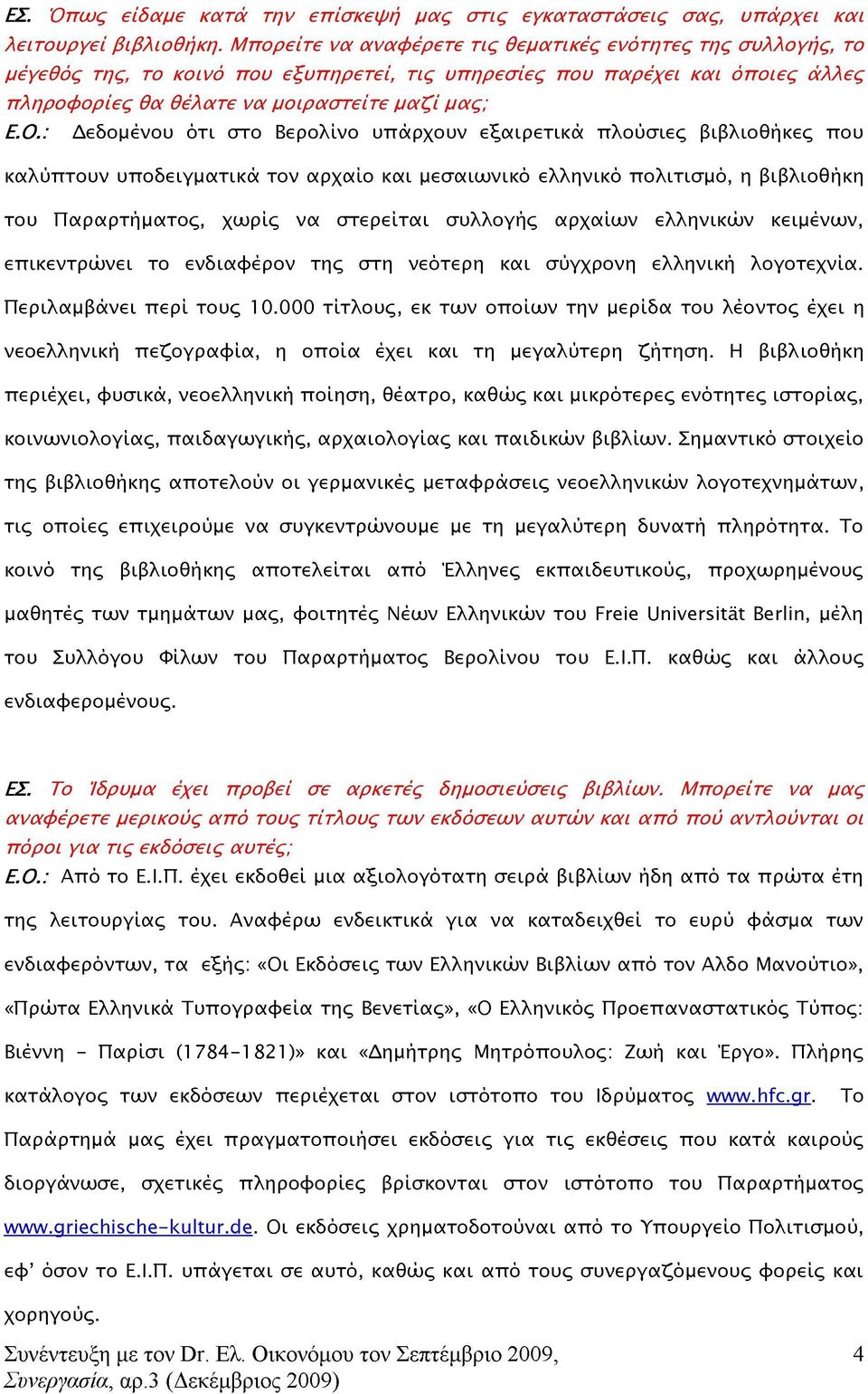 ότι στο Βερολίνο υπάρχουν εξαιρετικά πλούσιες βιβλιοθήκες που καλύπτουν υποδειγματικά τον αρχαίο και μεσαιωνικό ελληνικό πολιτισμό, η βιβλιοθήκη του Παραρτήματος, χωρίς να στερείται συλλογής αρχαίων