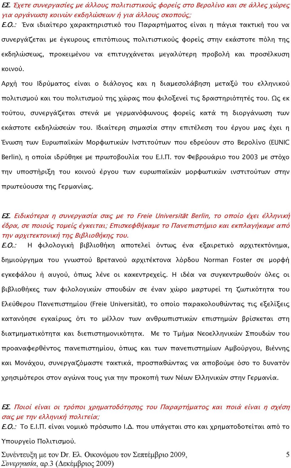 Αρχή του Ιδρύματος είναι ο διάλογος και η διαμεσολάβηση μεταξύ του ελληνικού πολιτισμού και του πολιτισμού της χώρας που φιλοξενεί τις δραστηριότητές του.