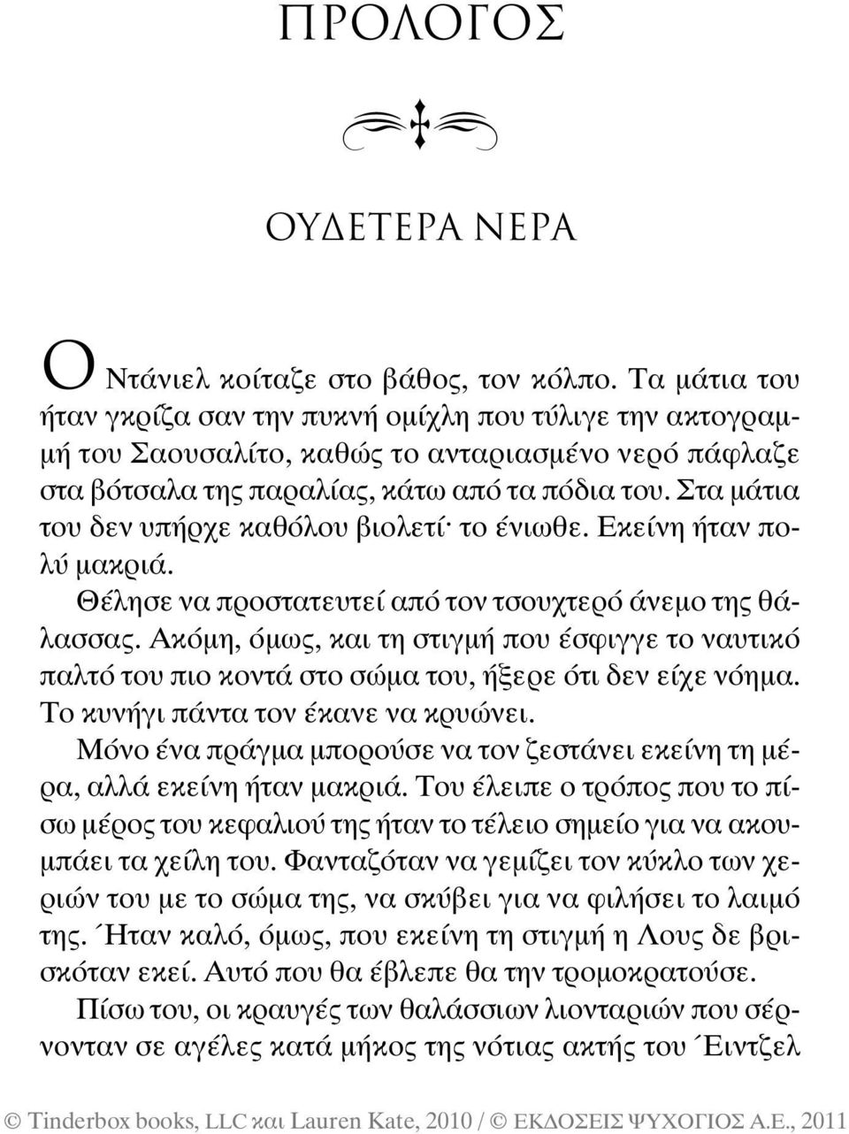 Στα µάτια του δεν υπήρχε καθόλου βιολετί το ένιωθε. Εκείνη ήταν πολύ µακριά. Θέλησε να προστατευτεί από τον τσουχτερό άνεµο της θάλασσας.