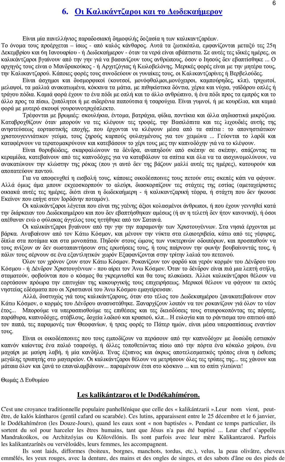 Σε αυτές τες ιδικές ηµέρες, οι καλικάντζαροι βγαίνουν από την γην γιά να βασανίζουν τους ανθρώπους, όσον ο Ιησούς δεν εβαπτίσθηκε... Ο αρχηγός τους είναι ο Μανδρακούκος - ή Αρχιτζόγιας ή Κωλοβελόνης.
