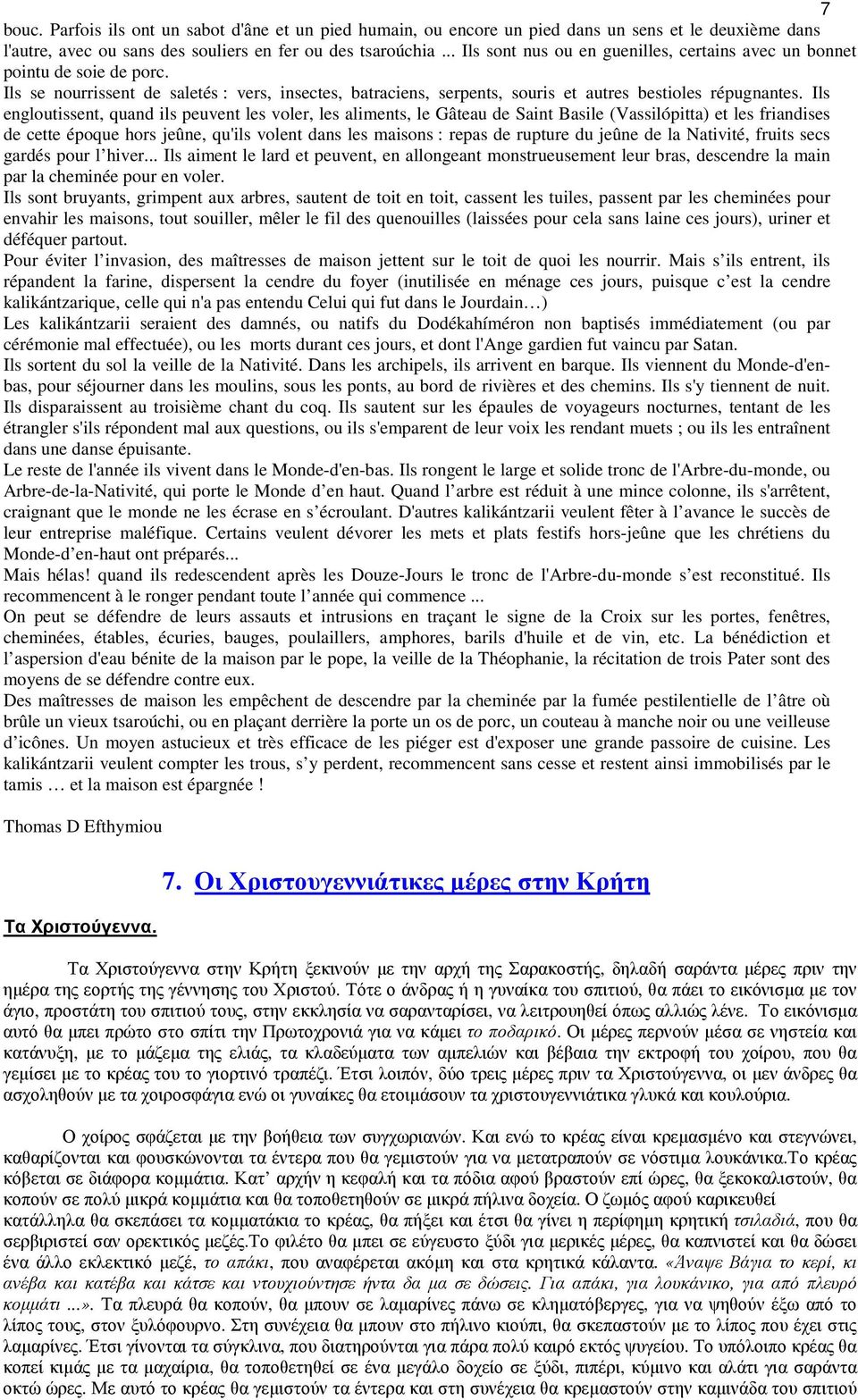 Ils engloutissent, quand ils peuvent les voler, les aliments, le Gâteau de Saint Basile (Vassilópitta) et les friandises de cette époque hors jeûne, qu'ils volent dans les maisons : repas de rupture