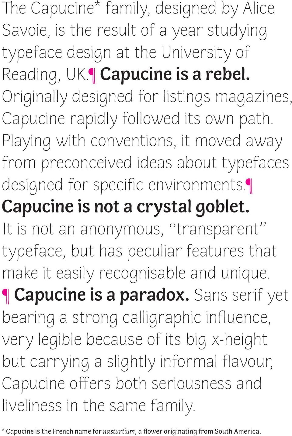 Capucine is not a crystal goblet. It is not an anonymous, transparent typeface, but has peculiar features that make it easily recognisable and unique. Capucine is a paradox.