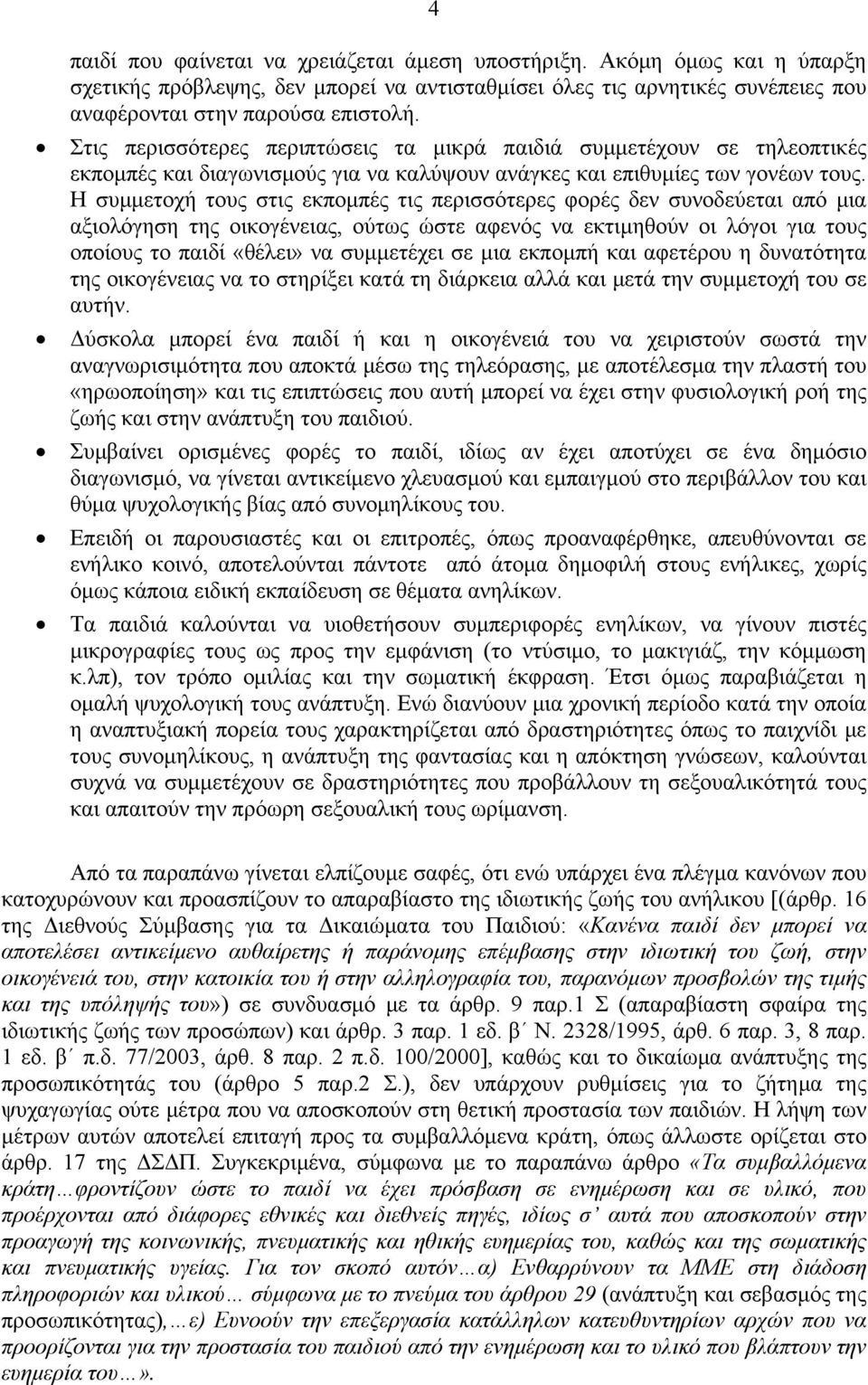 Η συμμετοχή τους στις εκπομπές τις περισσότερες φορές δεν συνοδεύεται από μια αξιολόγηση της οικογένειας, ούτως ώστε αφενός να εκτιμηθούν οι λόγοι για τους οποίους το παιδί «θέλει» να συμμετέχει σε