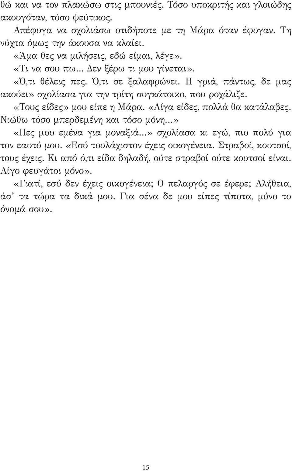 «Τους είδες» μου είπε η Μάρα. «Λίγα είδες, πολλά θα κατάλαβες. Νιώθω τόσο μπερδεμένη και τόσο μόνη» «Πες μου εμένα για μοναξιά» σχολίασα κι εγώ, πιο πολύ για τον εαυτό μου.