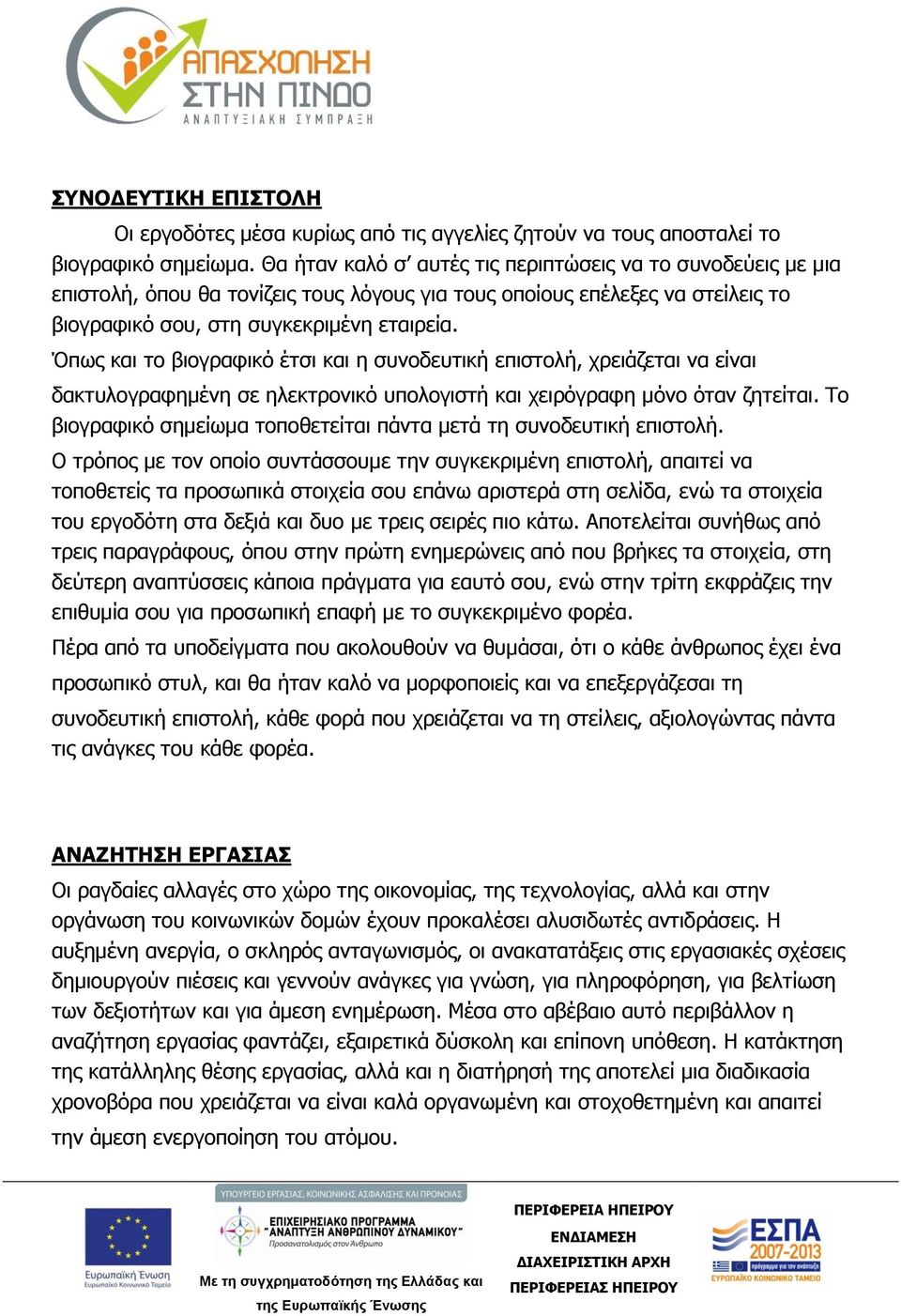 Όπως και το βιογραφικό έτσι και η συνοδευτική επιστολή, χρειάζεται να είναι δακτυλογραφημένη σε ηλεκτρονικό υπολογιστή και χειρόγραφη μόνο όταν ζητείται.