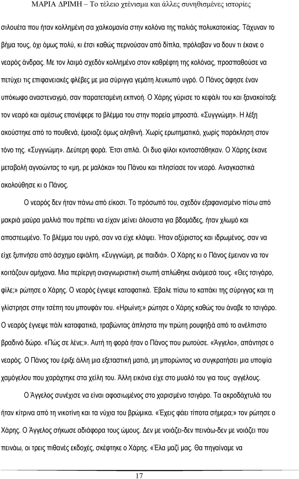 Ο Πάνος άφησε έναν υπόκωφο αναστεναγμό, σαν παρατεταμένη εκπνοή. Ο Χάρης γύρισε το κεφάλι του και ξανακοίταξε τον νεαρό και αμέσως επανέφερε το βλέμμα του στην πορεία μπροστά. «Συγγνώμη».