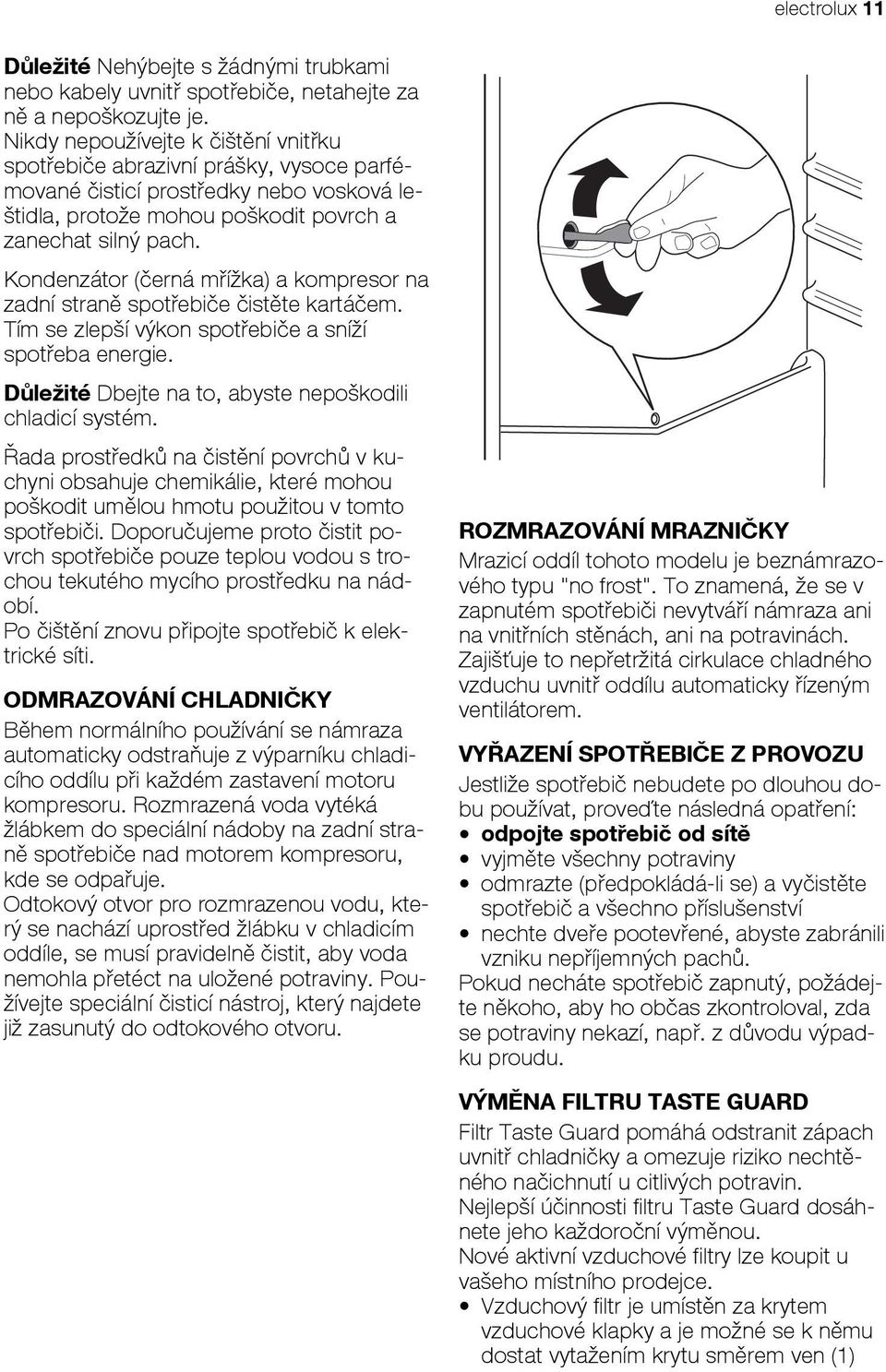 Kondenzátor (černá mřížka) a kompresor na zadní straně spotřebiče čistěte kartáčem. Tím se zlepší výkon spotřebiče a sníží spotřeba energie. Důležité Dbejte na to, abyste nepoškodili chladicí systém.