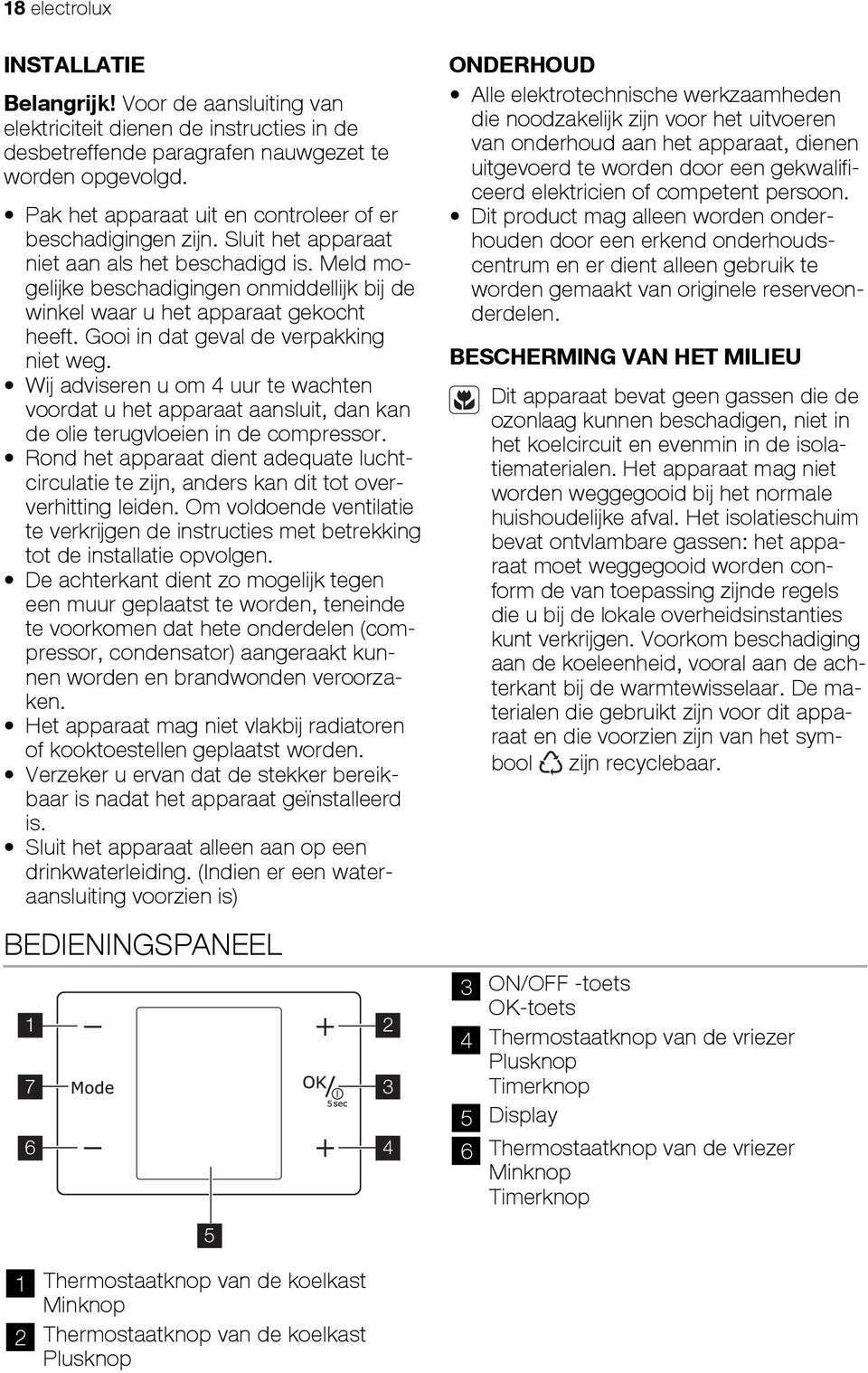 Meld mogelijke beschadigingen onmiddellijk bij de winkel waar u het apparaat gekocht heeft. Gooi in dat geval de verpakking niet weg.