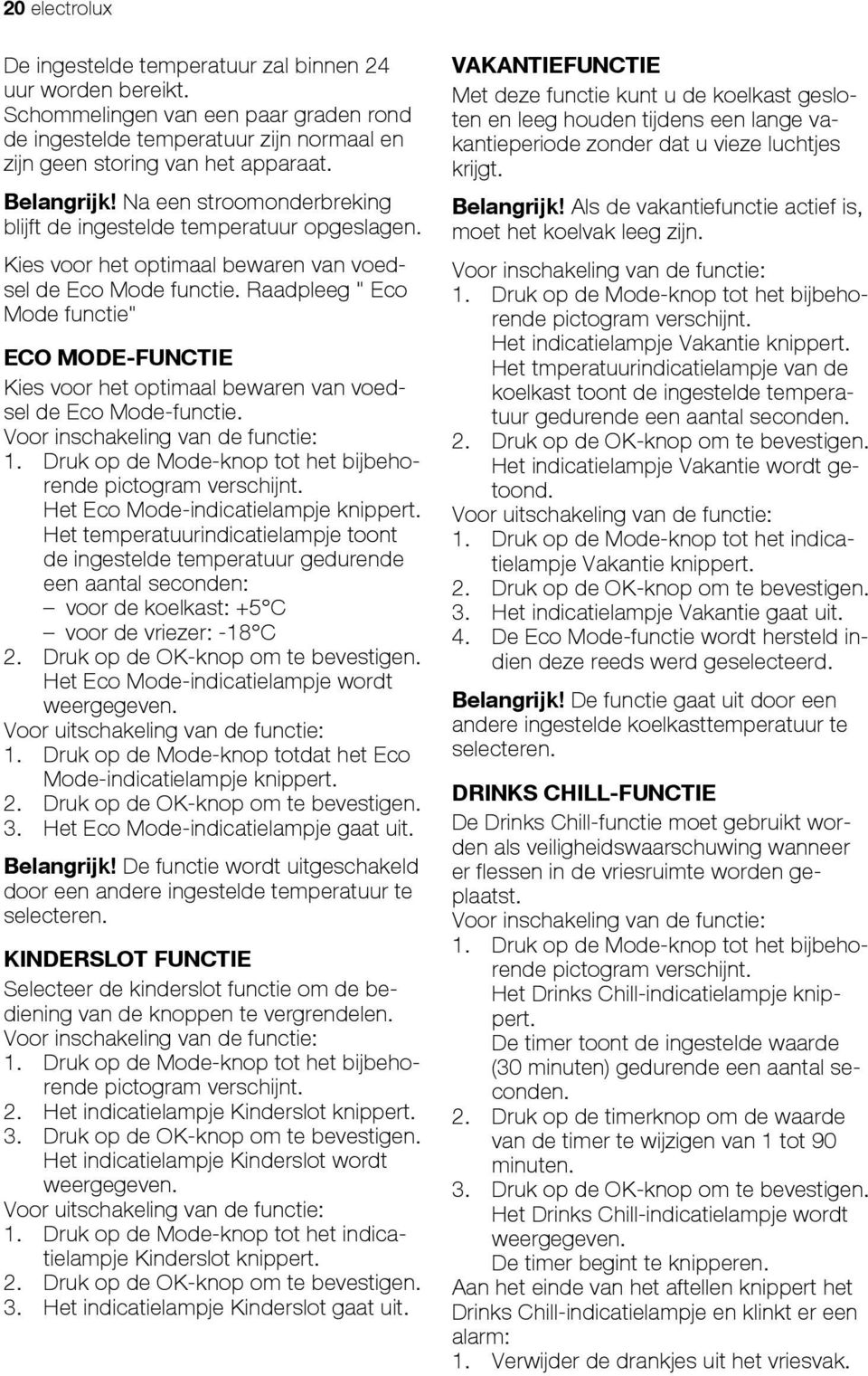 Raadpleeg " Eco Mode functie" ECO MODE-FUNCTIE Kies voor het optimaal bewaren van voedsel de Eco Mode-functie. Voor inschakeling van de functie: 1.