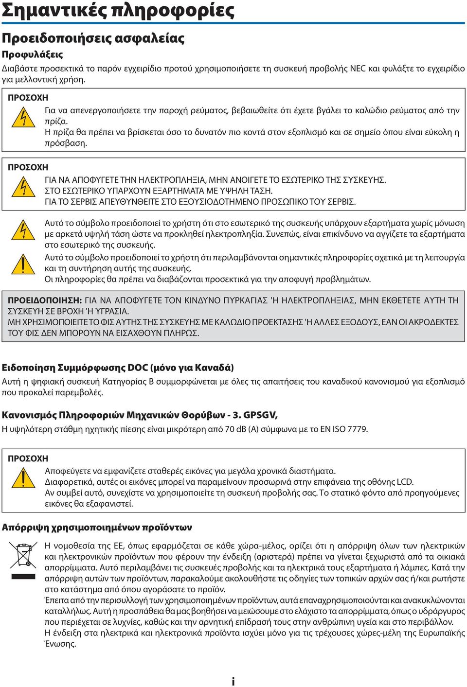 Η πρίζα θα πρέπει να βρίσκεται όσο το δυνατόν πιο κοντά στον εξοπλισμό και σε σημείο όπου είναι εύκολη η πρόσβαση. ΠΡΟΣΟΧΗ ΓΙΑ ΝΑ ΑΠΟΦΥΓΕΤΕ ΤΗΝ ΗΛΕΚΤΡΟΠΛΗΞΙΑ, ΜΗΝ ΑΝΟΙΓΕΤΕ ΤΟ ΕΣΩΤΕΡΙΚΟ ΤΗΣ ΣΥΣΚΕΥΗΣ.