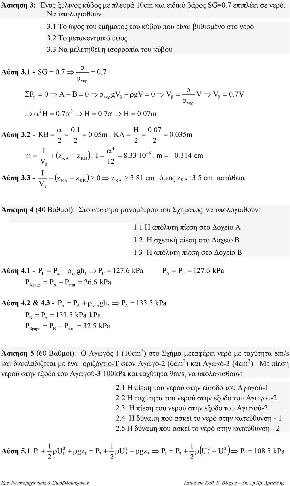 4 cm V I V Λύση. - + ( z z ) 0 z.8 cm KA KB KA, όµως z ΚΑ.5 cm, αστάθεια Άσκηση 4 (40 Βαθµοί): Στο σύστηµα µανοµέτου του Σχήµατος, να υπολογισθούν:. Η απόλυτη πίεση στο οχείο Α.