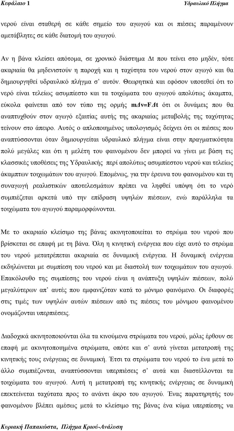 Θεσξεηηθά θαη εθόζνλ ππνηεζεί όηη ην λεξό είλαη ηειείσο αζπκπίεζην θαη ηα ηνηρώκαηα ηνπ αγσγνύ απνιύησο άθακπηα, εύθνια θαίλεηαη από ηνλ ηύπν ηεο νξκήο mγv=fγt όηη νη δπλάκεηο πνπ ζα αλαπηπρζνύλ ζηνλ