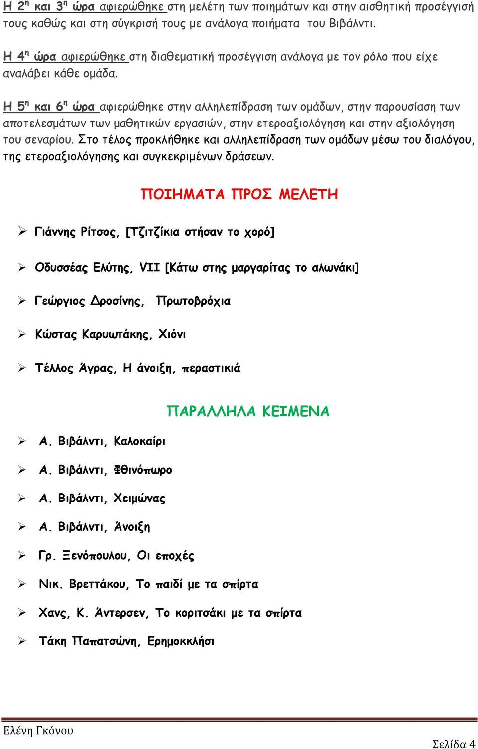 Η 5 η και 6 η ώρα αφιερώθηκε στην αλληλεπίδραση των ομάδων, στην παρουσίαση των αποτελεσμάτων των μαθητικών εργασιών, στην ετεροαξιολόγηση και στην αξιολόγηση του σεναρίου.