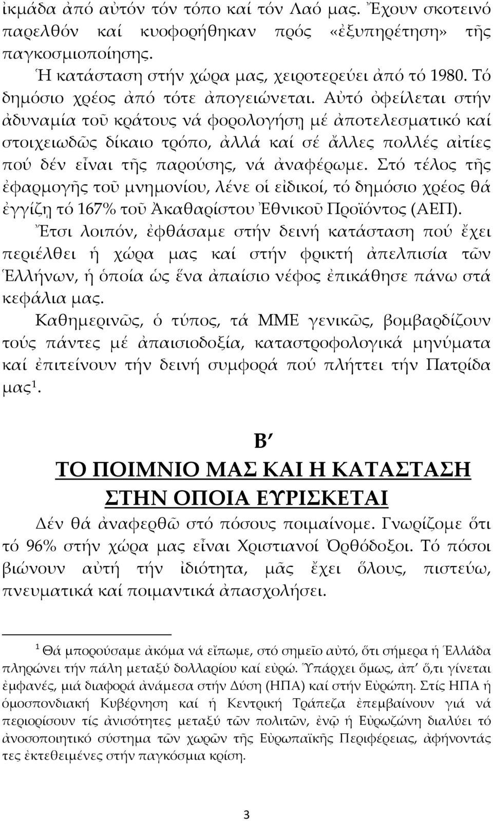 Αὐτό ὀφείλεται στήν ἀδυναμία τοῦ κράτους νά φορολογήσῃ μέ ἀποτελεσματικό καί στοιχειωδῶς δίκαιο τρόπο, ἀλλά καί σέ ἄλλες πολλές αἰτίες πού δέν εἶναι τῆς παρούσης, νά ἀναφέρωμε.