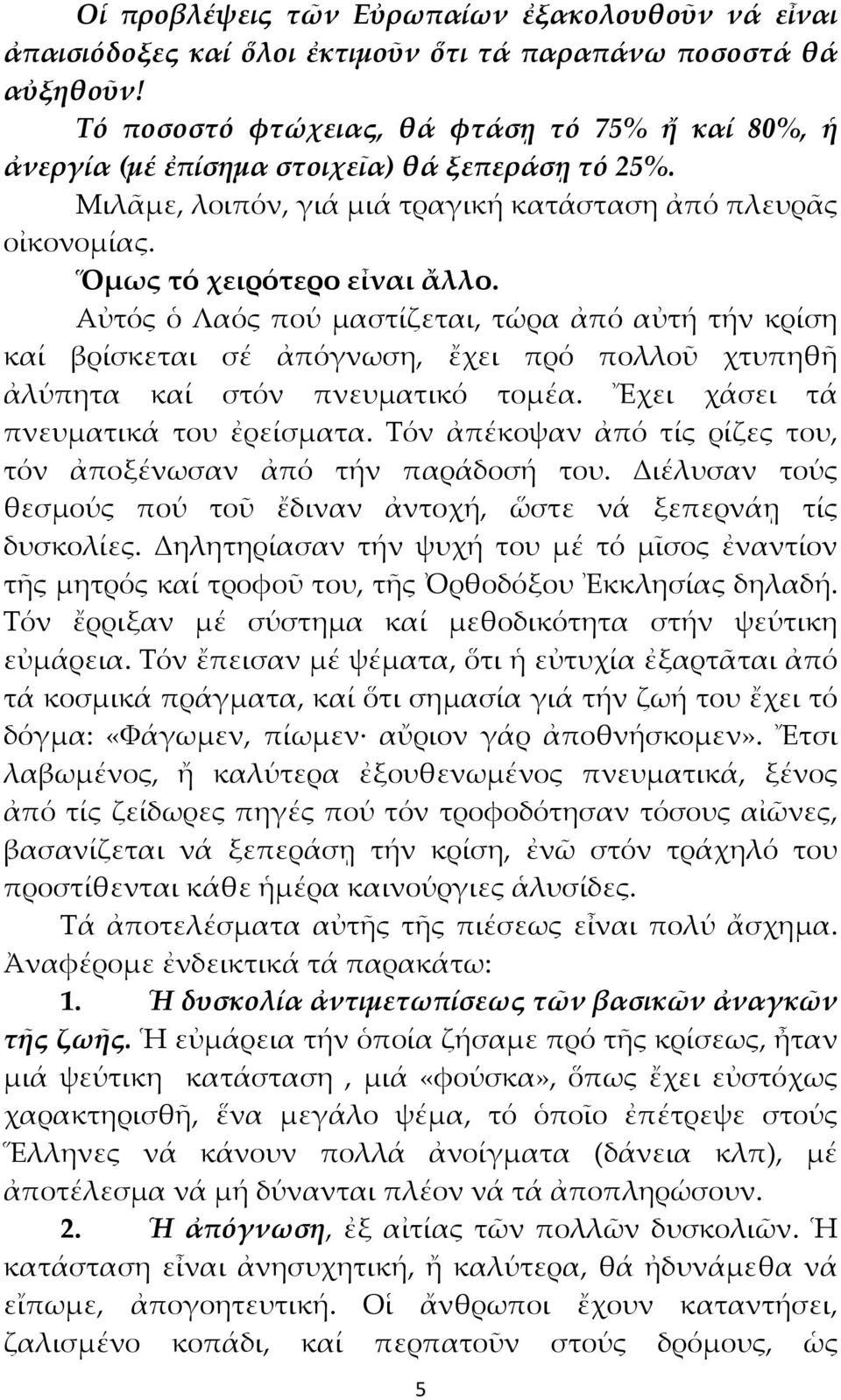 Αὐτός ὁ Λαός πού μαστίζεται, τώρα ἀπό αὐτή τήν κρίση καί βρίσκεται σέ ἀπόγνωση, ἔχει πρό πολλοῦ χτυπηθῆ ἀλύπητα καί στόν πνευματικό τομέα. Ἔχει χάσει τά πνευματικά του ἐρείσματα.