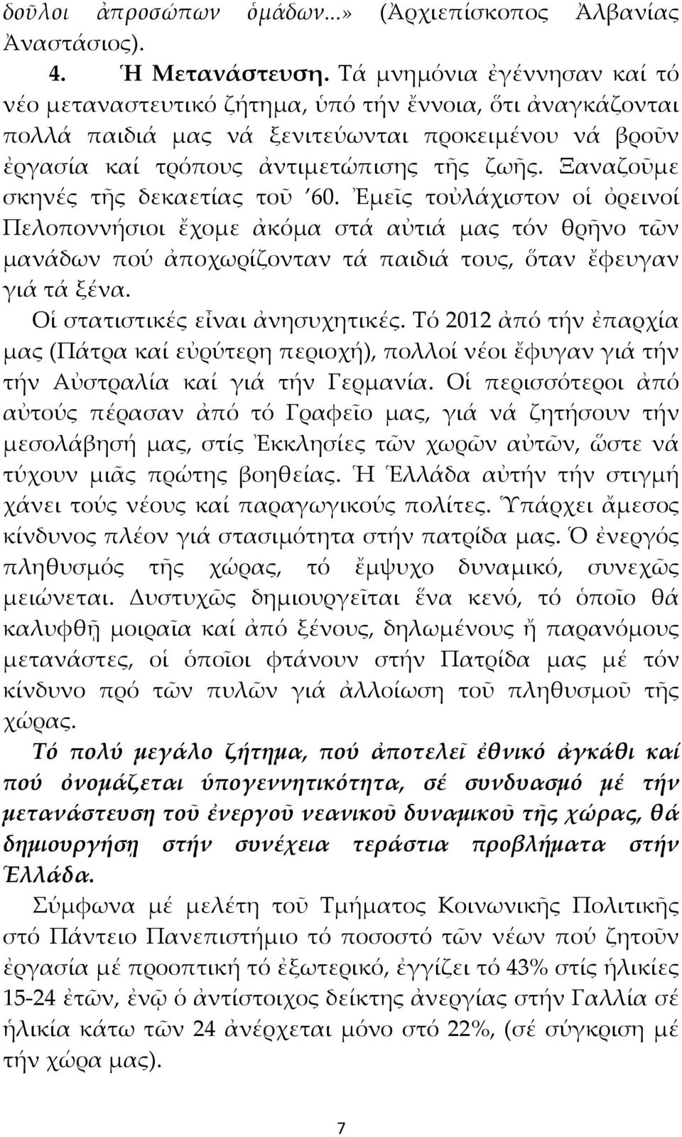 Ξαναζοῦμε σκηνές τῆς δεκαετίας τοῦ 60. Ἐμεῖς τοὐλάχιστον οἱ ὀρεινοί Πελοποννήσιοι ἔχομε ἀκόμα στά αὐτιά μας τόν θρῆνο τῶν μανάδων πού ἀποχωρίζονταν τά παιδιά τους, ὅταν ἔφευγαν γιά τά ξένα.