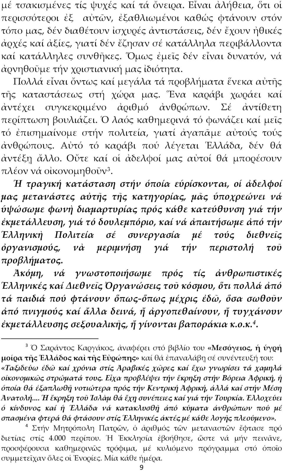 καί κατάλληλες συνθῆκες. Ὅμως ἐμεῖς δέν εἶναι δυνατόν, νά ἀρνηθοῦμε τήν χριστιανική μας ἰδιότητα. Πολλά εἶναι ὄντως καί μεγάλα τά προβλήματα ἕνεκα αὐτῆς τῆς καταστάσεως στή χώρα μας.