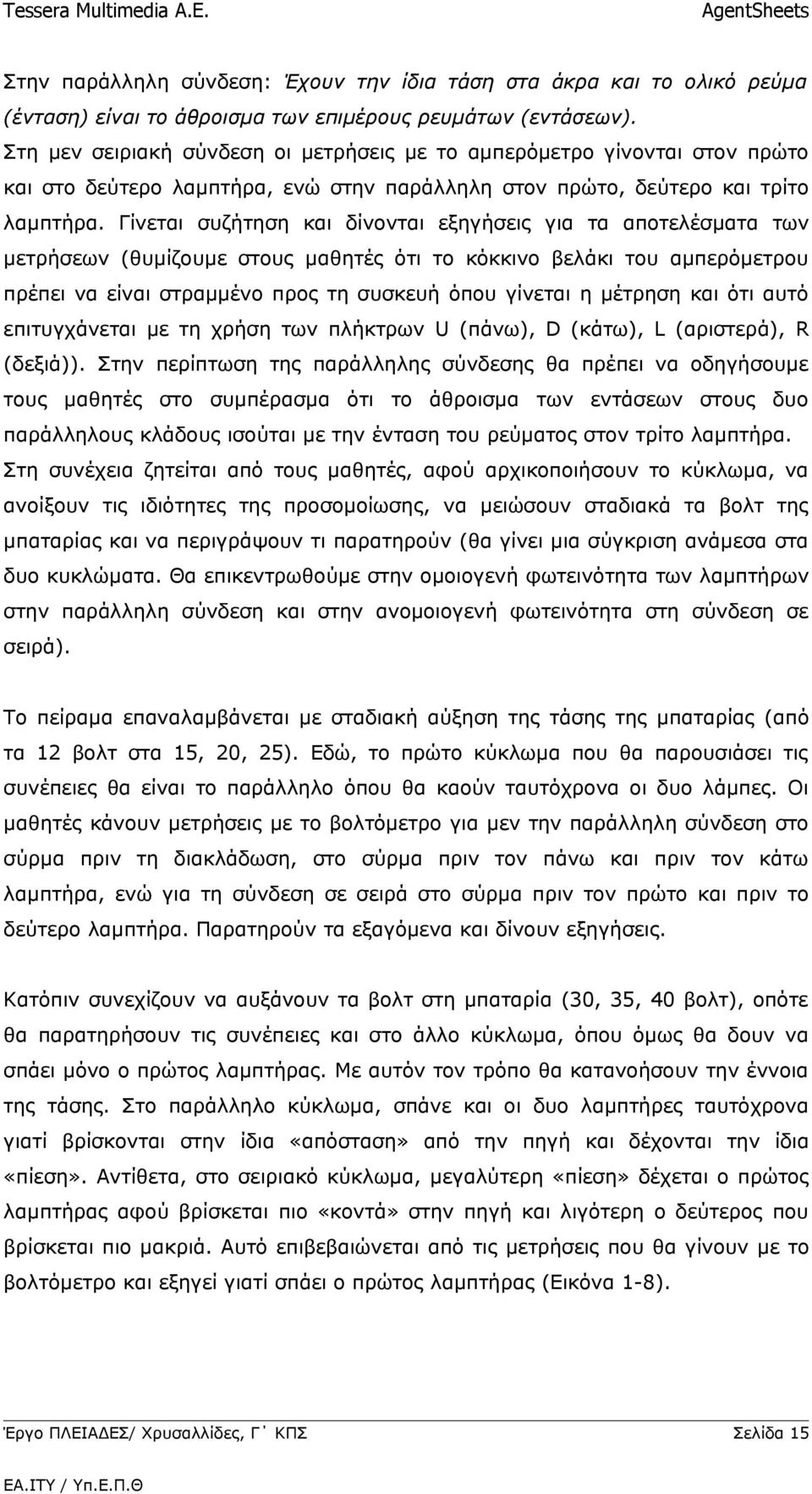 Γίνεται συζήτηση και δίνονται εξηγήσεις για τα αποτελέσματα των μετρήσεων (θυμίζουμε στους μαθητές ότι το κόκκινο βελάκι του αμπερόμετρου πρέπει να είναι στραμμένο προς τη συσκευή όπου γίνεται η