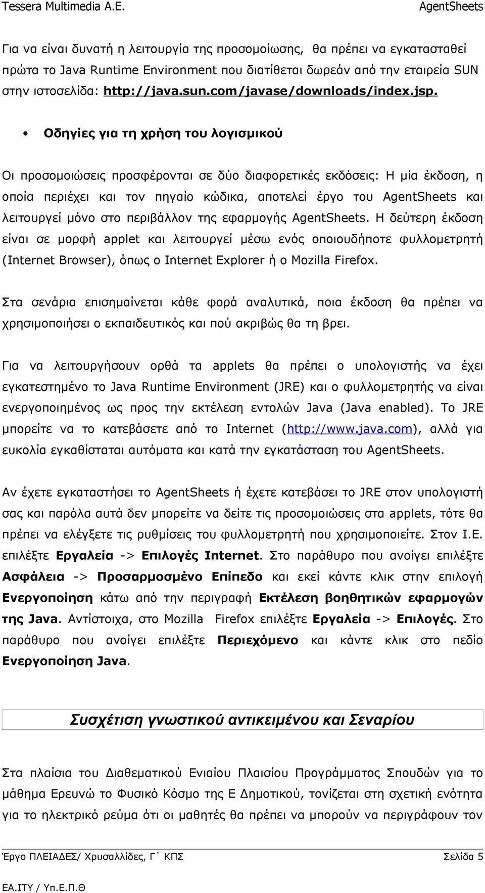 Οδηγίες για τη χρήση του λογισμικού Οι προσομοιώσεις προσφέρονται σε δύο διαφορετικές εκδόσεις: Η μία έκδοση, η οποία περιέχει και τον πηγαίο κώδικα, αποτελεί έργο του και λειτουργεί μόνο στο