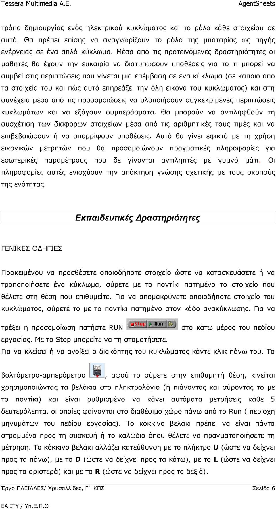 τα στοιχεία του και πώς αυτό επηρεάζει την όλη εικόνα του κυκλώματος) και στη συνέχεια μέσα από τις προσομοιώσεις να υλοποιήσουν συγκεκριμένες περιπτώσεις κυκλωμάτων και να εξάγουν συμπεράσματα.