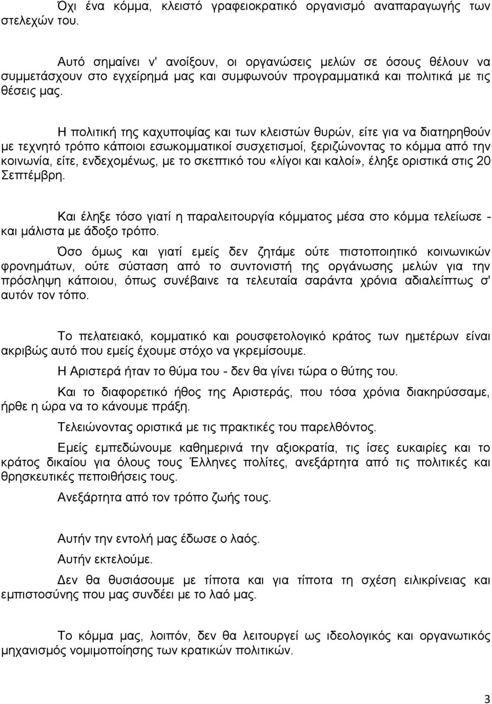 Η πολιτική της καχυποψίας και των κλειστών θυρών, είτε για να διατηρηθούν με τεχνητό τρόπο κάποιοι εσωκομματικοί συσχετισμοί, ξεριζώνοντας το κόμμα από την κοινωνία, είτε, ενδεχομένως, με το σκεπτικό