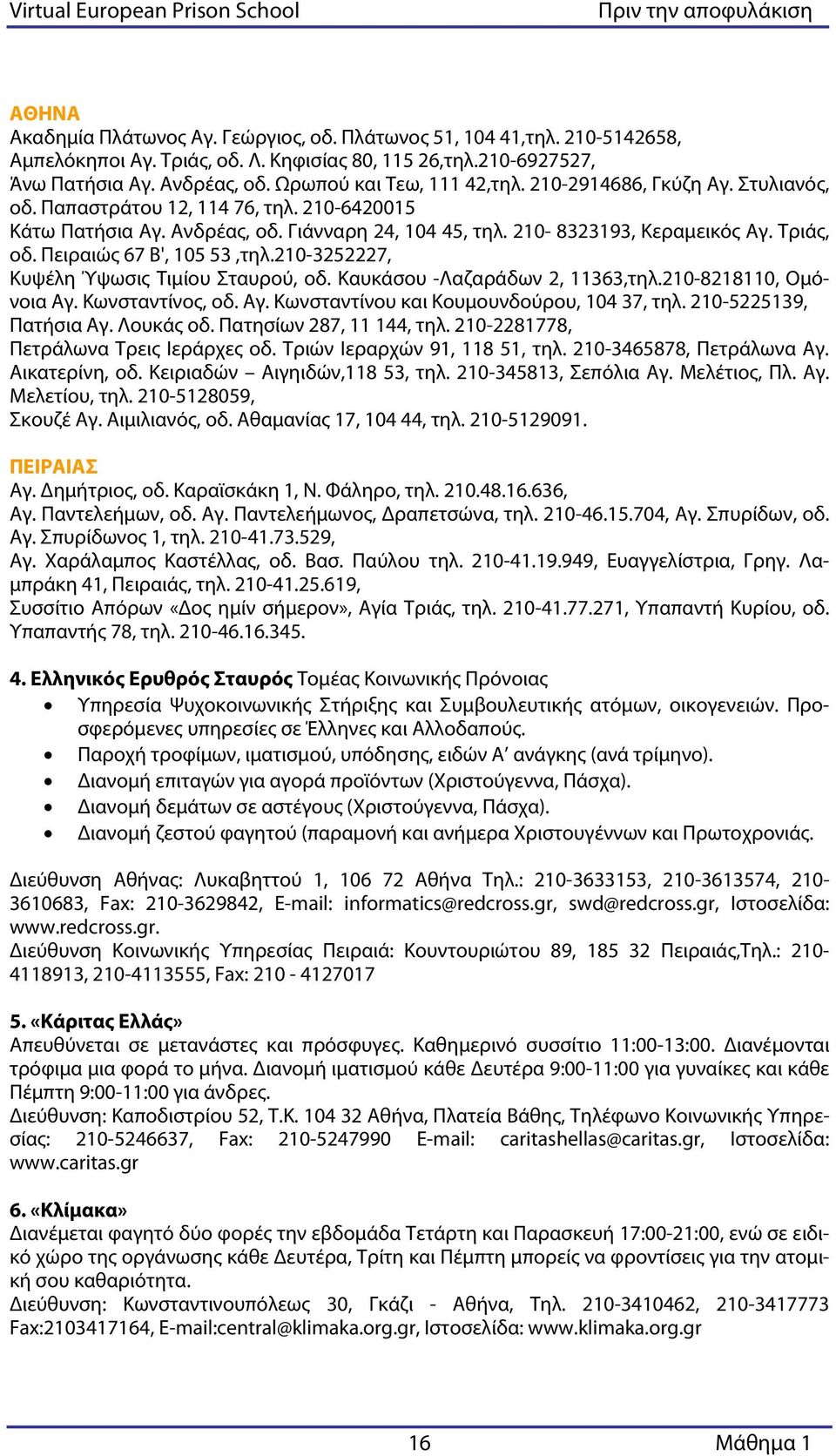 Τριάς, οδ. Πειραιώς 67 Β', 105 53,τηλ.210-3252227, Κυψέλη Ύψωσις Τιμίου Σταυρού, οδ. Καυκάσου -Λαζαράδων 2, 11363,τηλ.210-8218110, Ομόνοια Αγ. Κωνσταντίνος, οδ. Αγ. Κωνσταντίνου και Κουμουνδούρου, 104 37, τηλ.